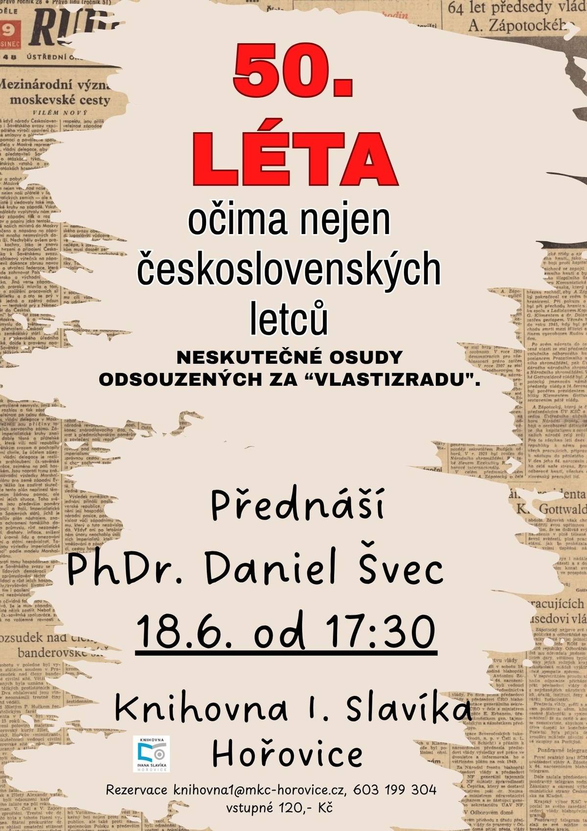Zveme vás na historickou přednášku 50. léta očima nejen československých letců, která přiblíží dramatické a často nespravedlivé osudy lidí odsouzených za „vlastizradu“. PhDr. Daniel Švec představí skutečné příběhy letců a dalších osobností, jejichž životy byly poznamenány politickými procesy a represí 50. let. Přednáška nabídne pohled do období plného zvratů, odvahy i lidské tragédie.  Knihovna Ivana Slavíka Hořovice  18. 6. | od 17:30  Vstupné 120 Kč  Rezervace doporučena: knihovna1@mkc-horovice.cz, Tel.: 603 199 304