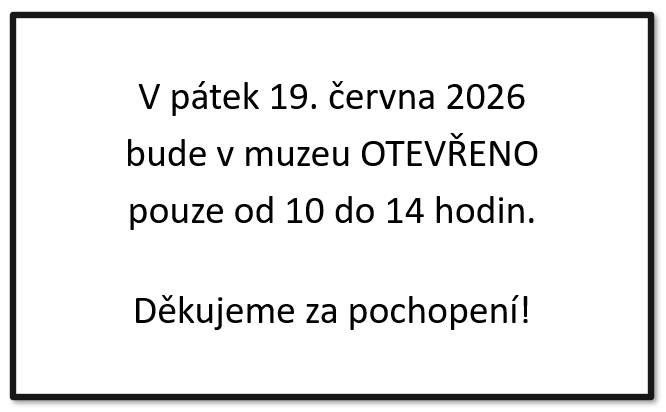 V muzeu bude v pátek 19. června otevřeno pouze od 10 do 14 hodin.  Děkujeme za pochopení!