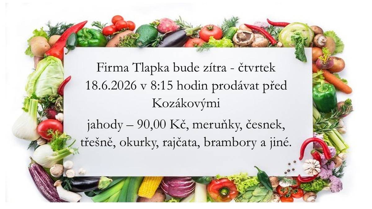 Firma Tlapka bude zítra - čtvrtek 18.6.2026 v 8:15 hodin prodávat před Kozákovými jahody – 90,00 Kč, meruňky, česnek, třešně, okurky, rajčata, brambory a jiné.