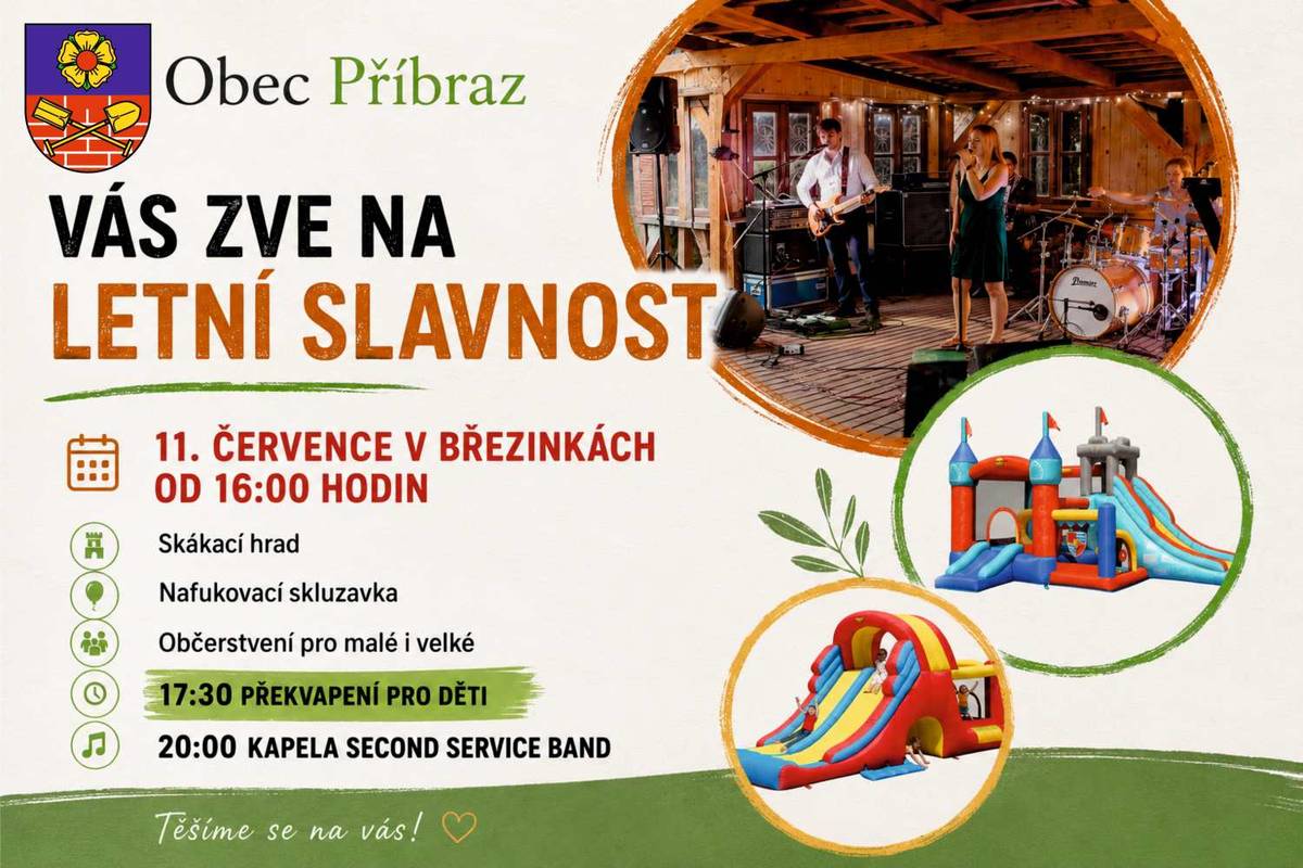 Zveme všechny na již tradiční Letní slavnost v Příbrazi, která se budou konat v Březinkách dne 11. července od 16:00 hodin  Můžete se těšit na: - Skákací hrad                                                     - Nafukovací skluzavku - 17:30 hodin  - překvapení pro děti - Občerstvení pro malé i velké - 20:00 - kapela Second service band Vstup - dobrovolný:-)