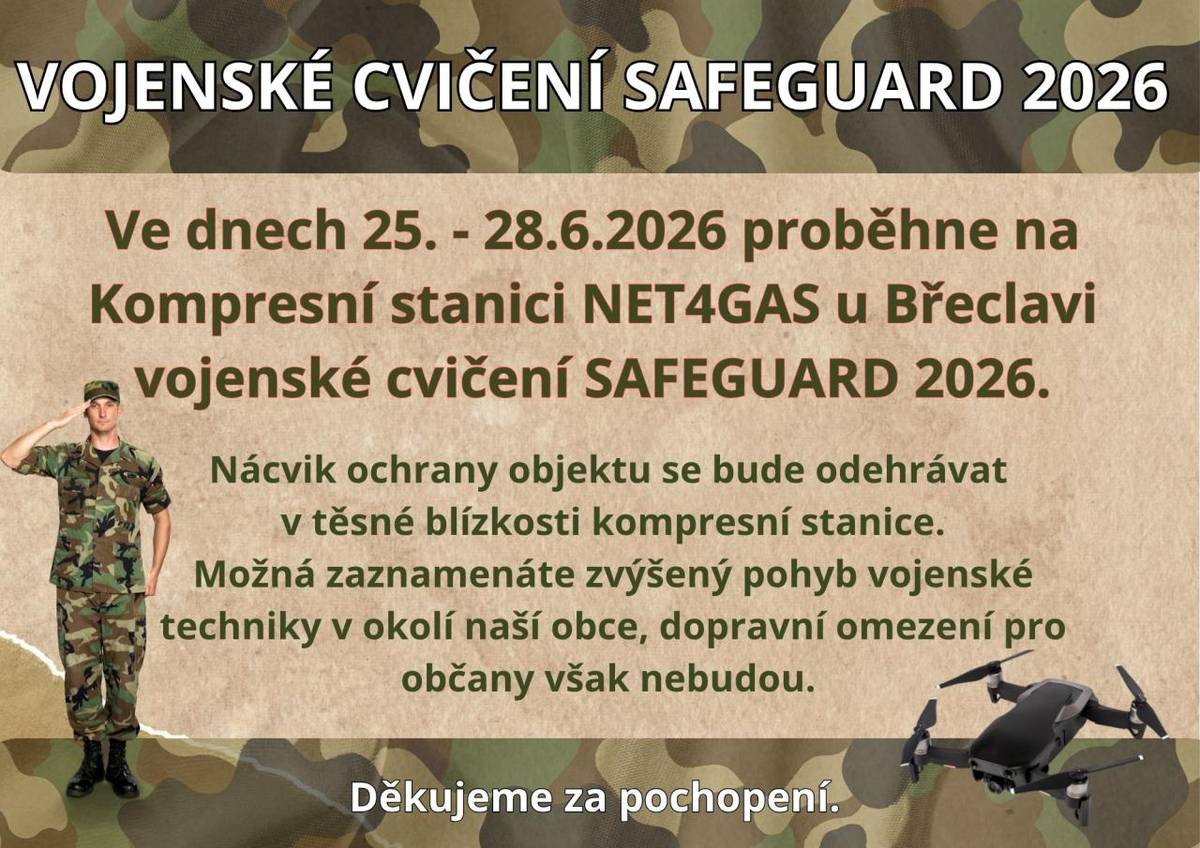 Vojenské cvičení SAFEGUARD 2026 proběhne od 25. do 28. června 2026 na Kompresní stanici NET4GAS u Břeclavi. V této době se uskuteční nácvik ochrany objektu, který přinese zvýšený pohyb vojenské techniky i v naší obci, ale bez dopravních omezení pro občany.