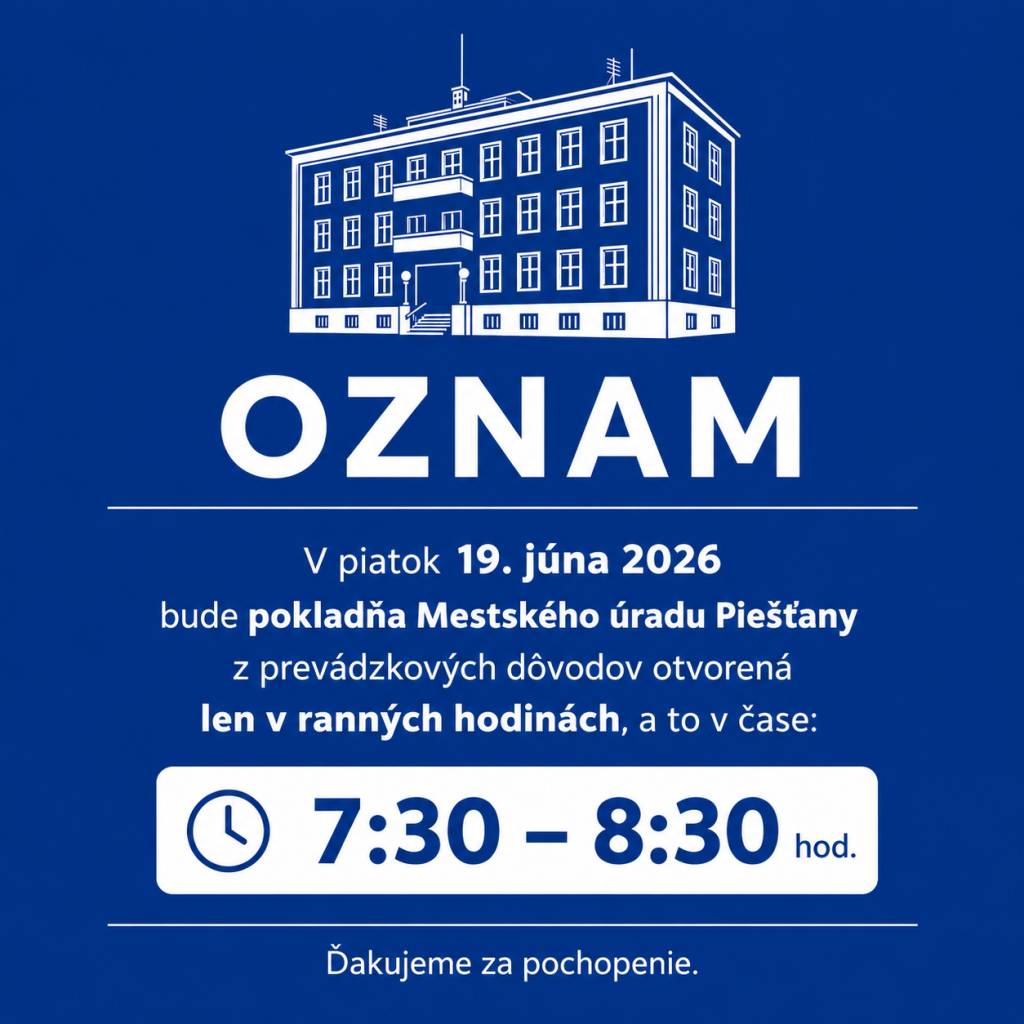 Mesto Piešťany informuje občanov, že v piatok 19. júna 2026 bude pokladňa Mestského úradu Piešťany z prevádzkových dôvodov otvorená len v čase od 7:30 do 8:30 hod.