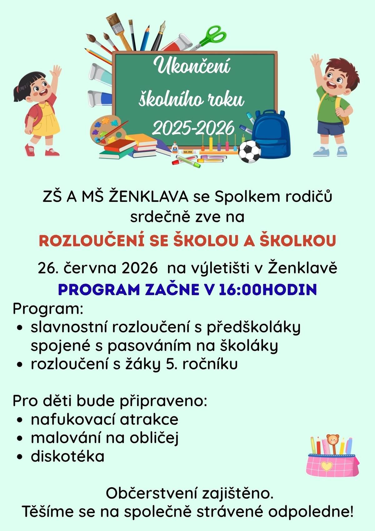 ZŠ a MŠ Ženklava se Spolkem rodičů srdečně zve všechny děti, rodiče a přátele na oslavu ukončení školního roku 2025–2026. 🎉 📅 Kdy: pátek 26. června 2026 ⏰ Čas: program začne v 16:00 hodin 📍 Kde: na výletišti v Ženklavě Program: 🎓 Slavnostní rozloučení s předškoláky spojené s pasováním na školáky. 👋 Rozloučení s žáky 5. ročníku. Pro děti bude dále připraveno: 🏰 Nafukovací atrakce 🎨 Malování na obličej 💃 Diskotéka Občerstvení je zajištěno. Těšíme se na společně strávené odpoledne! ❤️✨