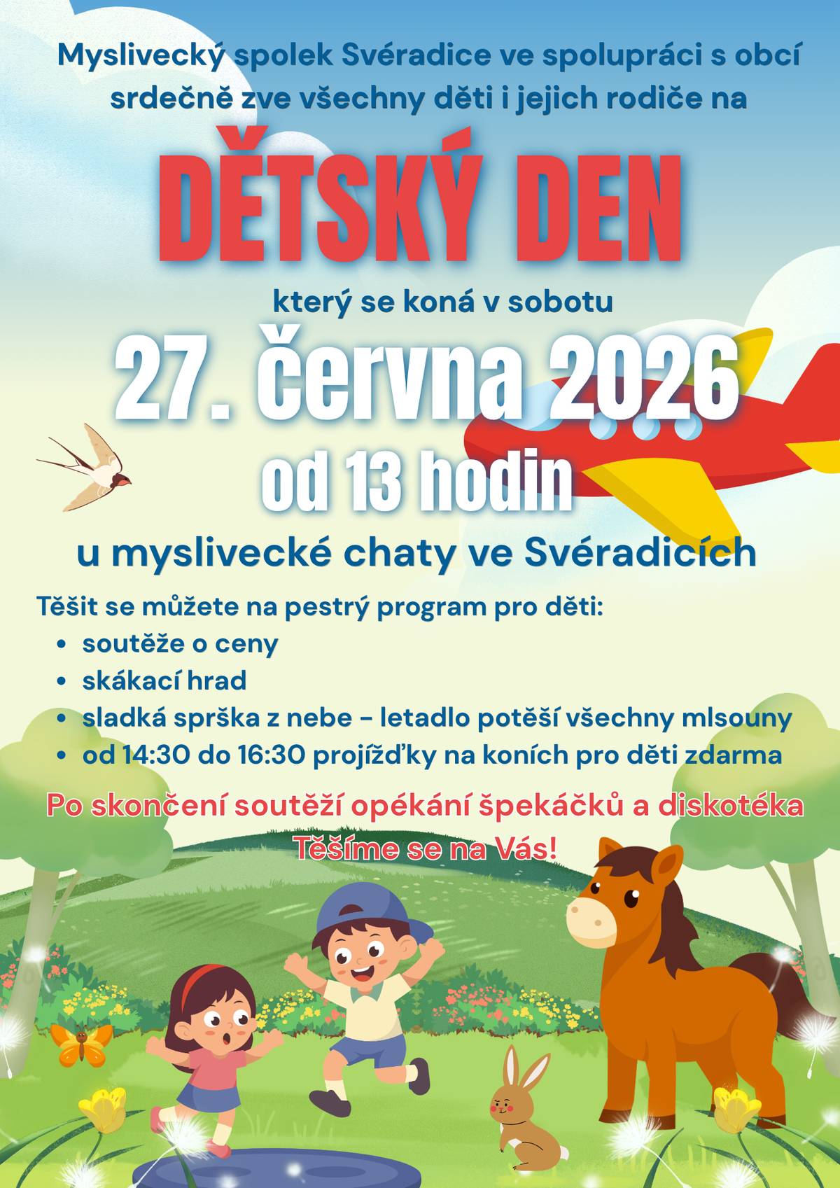 Zveme vás na dětský den, který se uskuteční v sobotu 27. června od 13 hodin. Čeká vás odpoledne plné soutěží, skákací hrad, projížďky na koních i netradiční zážitek v podobě sladkého překvapení z oblohy. Po skončení programu bude připraveno opékání špekáčků a dětská diskotéka. Přijďte si užít příjemné odpoledne plné zábavy. Těšíme se na vás.