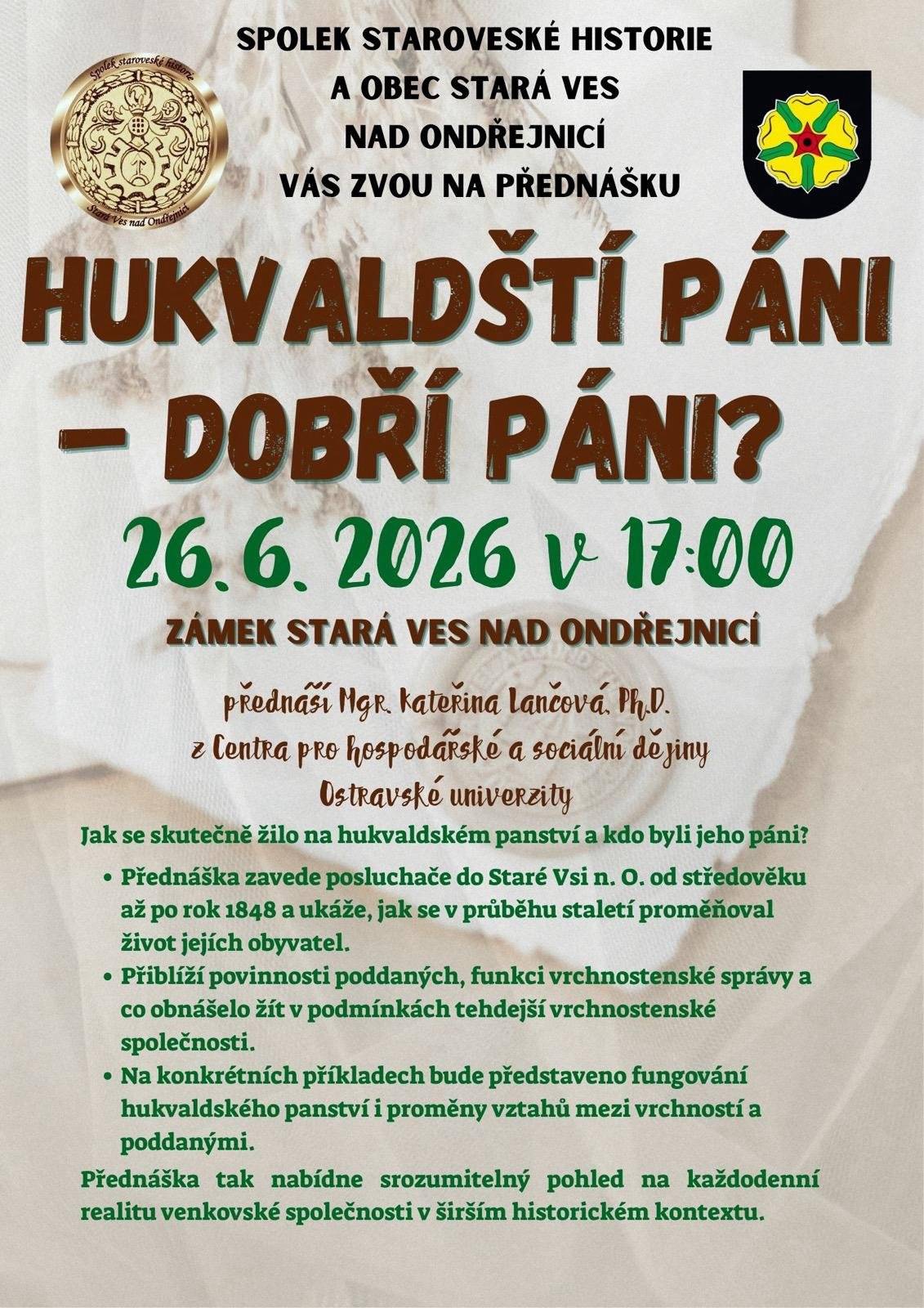 Spolek staroveské historie a obec Stará Ves nad Ondřejnicí Vás zvou na přednášku Mgr. Kateřiny Lančové, Ph.D. Hukvaldští páni - dobří páni? Zajímá vás, jak se žilo na hukvaldském panství? Jaký byl život ve Staré Vsi od středověku po rok 1848? Přednáška se koná v pátek 26. 6. v 17:00 v zámku.