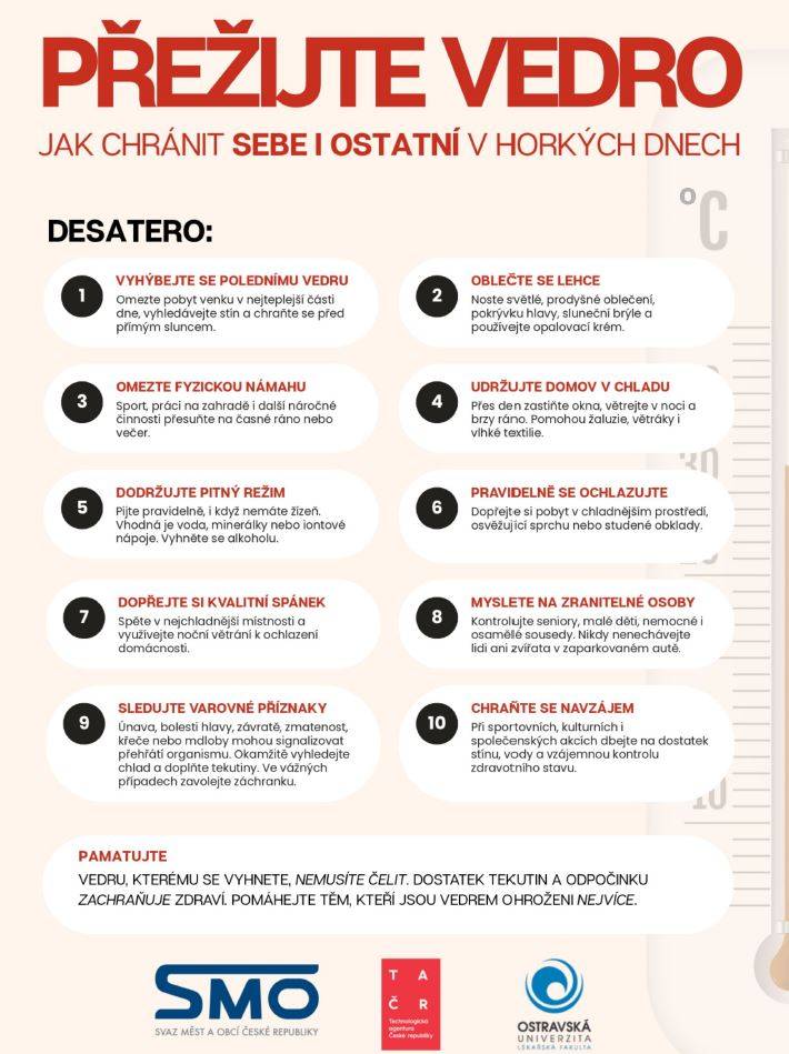 V souvislosti s aktuálními výstrahami před vysokými teplotami a vlnami veder doporučujeme občanům věnovat zvýšenou pozornost ochraně zdraví. Nejvíce ohroženi jsou senioři, malé děti a osoby s chronickými onemocněními. Připomínáme důležitost dodržování pitného režimu, omezení pobytu na přímém slunci a dalších preventivních opatření. Podrobné informace a doporučení naleznete v přiloženém letáku. Desatero.pdf
