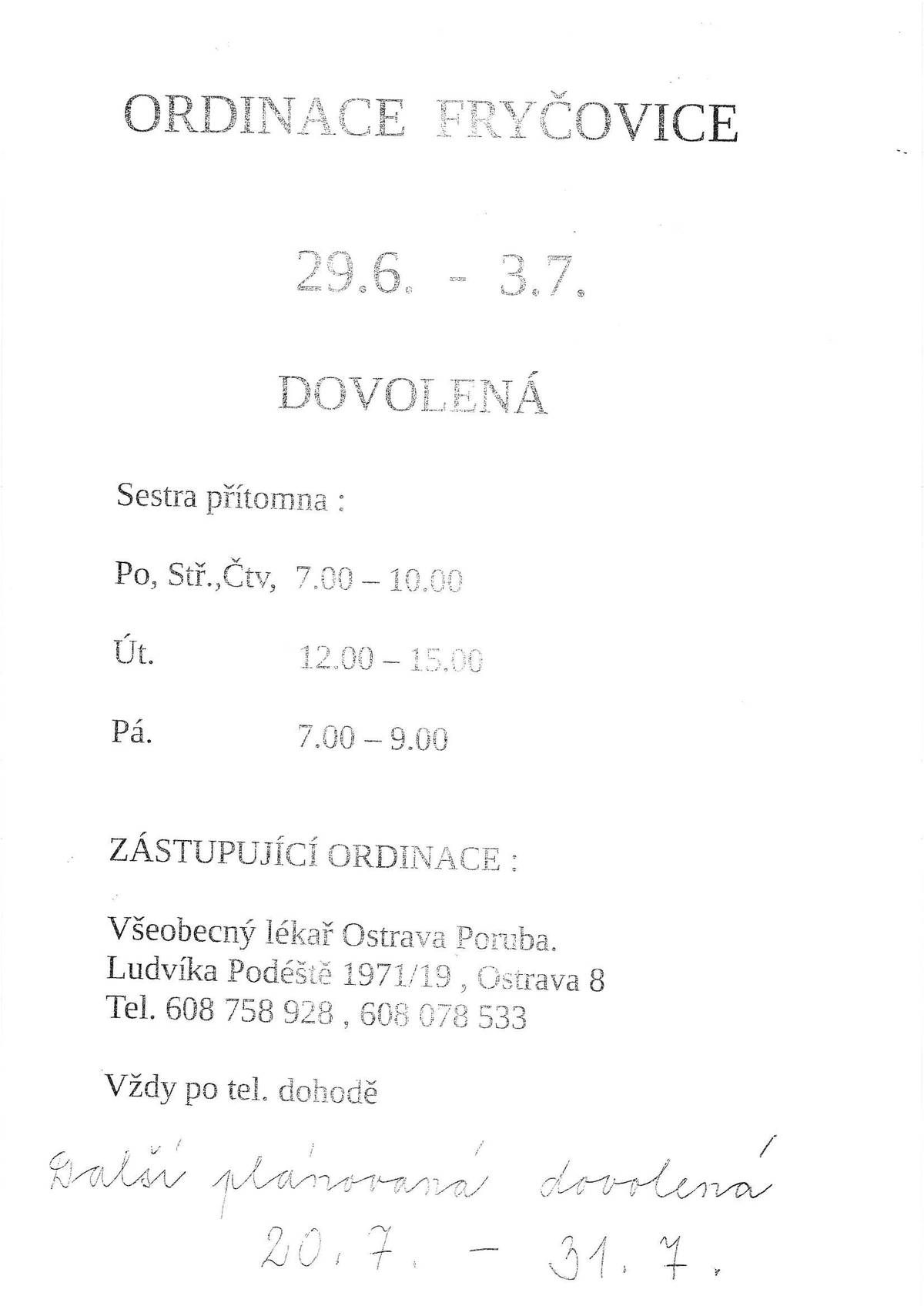 Ordinace praktického lékaře Fryčovice informuje - 29.06. - 03.07. DOVOLENÁ. Sestra přítomna: Po., Stř., Čtvr. 7:00 - 10:00 Út. 12:00 - 15:00 Pá. 07:00 - 09:00 Zastupující ordinace: Všeobecný lékař Ostrava Poruba, Ludvíka Podéště 1971/19, Ostrava 8, tel.: 608 758 928, 608 078 533 - vždy po tel. dohodě Další plánovaná dovolená: 20.7. - 31.7.