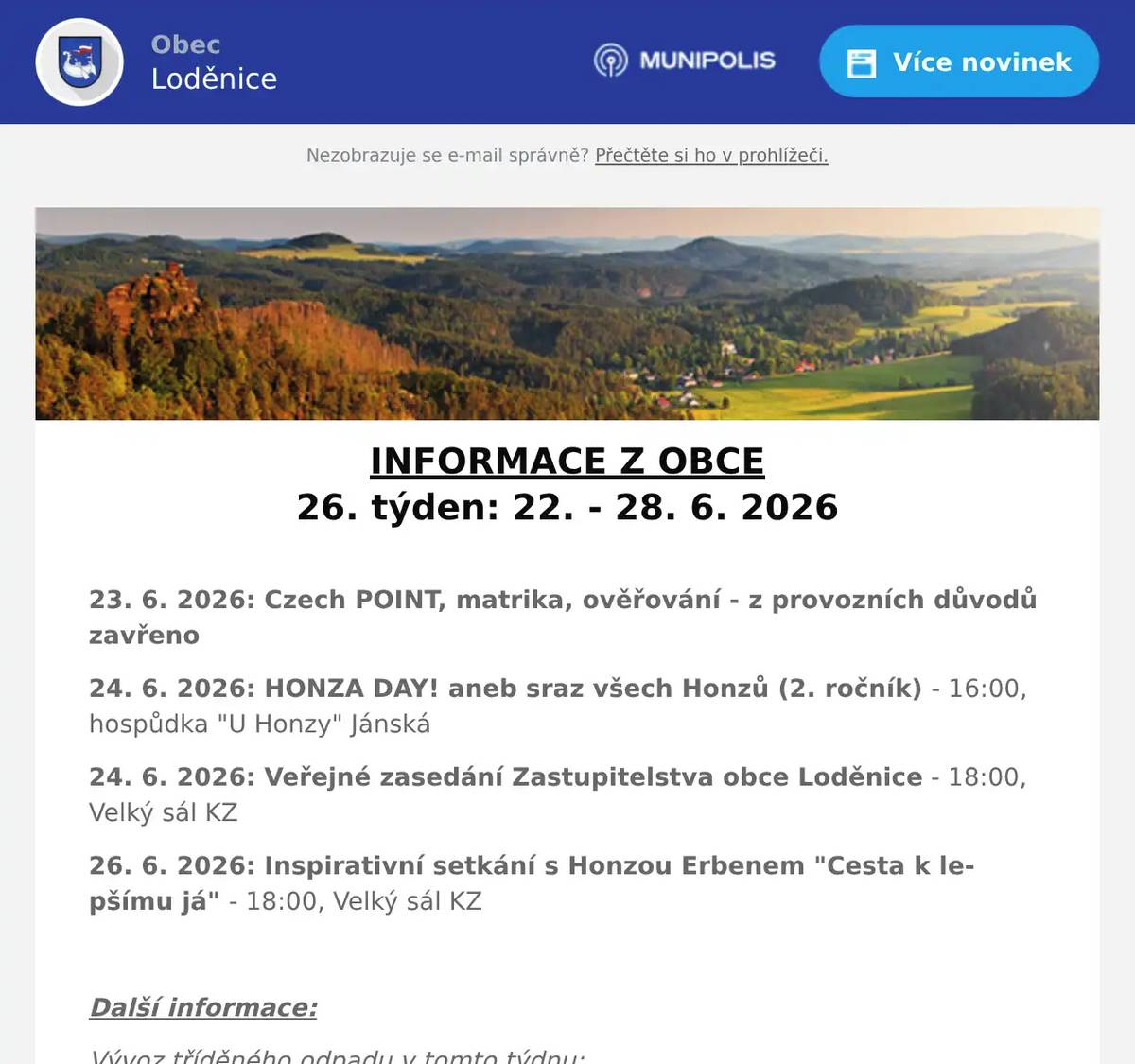 INFORMACE Z OBCE 26. týden: 22. - 28. 6. 2026  23. 6. 2026: Czech POINT, matrika, ověřování - z provozních důvodů zavřeno 24. 6. 2026: HONZA DAY! aneb sraz všech Honzů (2. ročník) - 16:00, hospůdka "U Honzy" Jánská 24. 6. 2026: Veřejné zasedání Zastupitelstva obce Loděnice - 18:00, Velký sál KZ 26. 6. 2026: Inspirativní setkání s Honzou Erbenem "Cesta k lepšímu já" - 18:00, Velký sál KZ  Další informace: Vývoz tříděného odpadu v tomto týdnu: 22. 6. 2026: BIOPOPELNICE (Loděnice) 24. 6. 2026: BIOPOPELNICE (Loděnice) 25. 6. 2026: BIOPOPELNICE (Černidla)