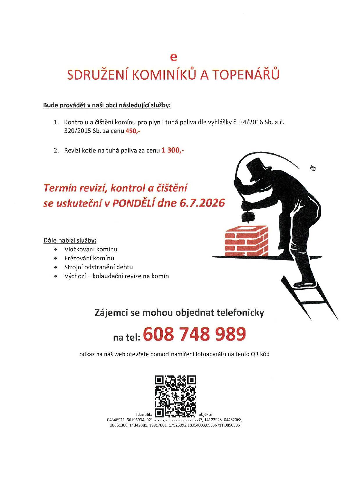 Sdružení kominíků a topenářů bude provádět v naší obci v PONDĚLÍ dne 6.7. požadované kontroly a čištění komínů pro plyn i tuhá paliva dle zákonu č. 34/2016 Sb. za následující ceny: - Čištění komínů: 450 Kč - Revize kotlů na tuhá paliva: 1.300 Kč ·        Dále nabízí levné vložkování a frézování komínů, výchozí-kolaudační revize Zájemci se mohou objednat telefonicky na telefonním čísle: 608 748 989.