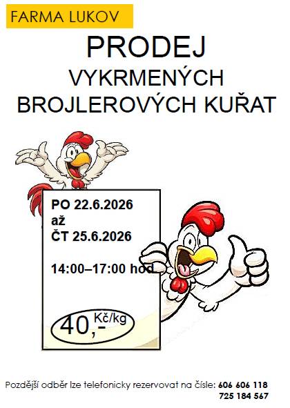 Vážení spoluobčané,  dovolujeme si Vás informovat, že Farma Lukov bude prodávat vykrmená brojlerová kuřata.   Termíny: pondělí 22.6.2026 až čtvrtek 25.6.2026 vždy mezi 14. - 17. hod., do vlastní přepravky, ideálně na vozík od auta.