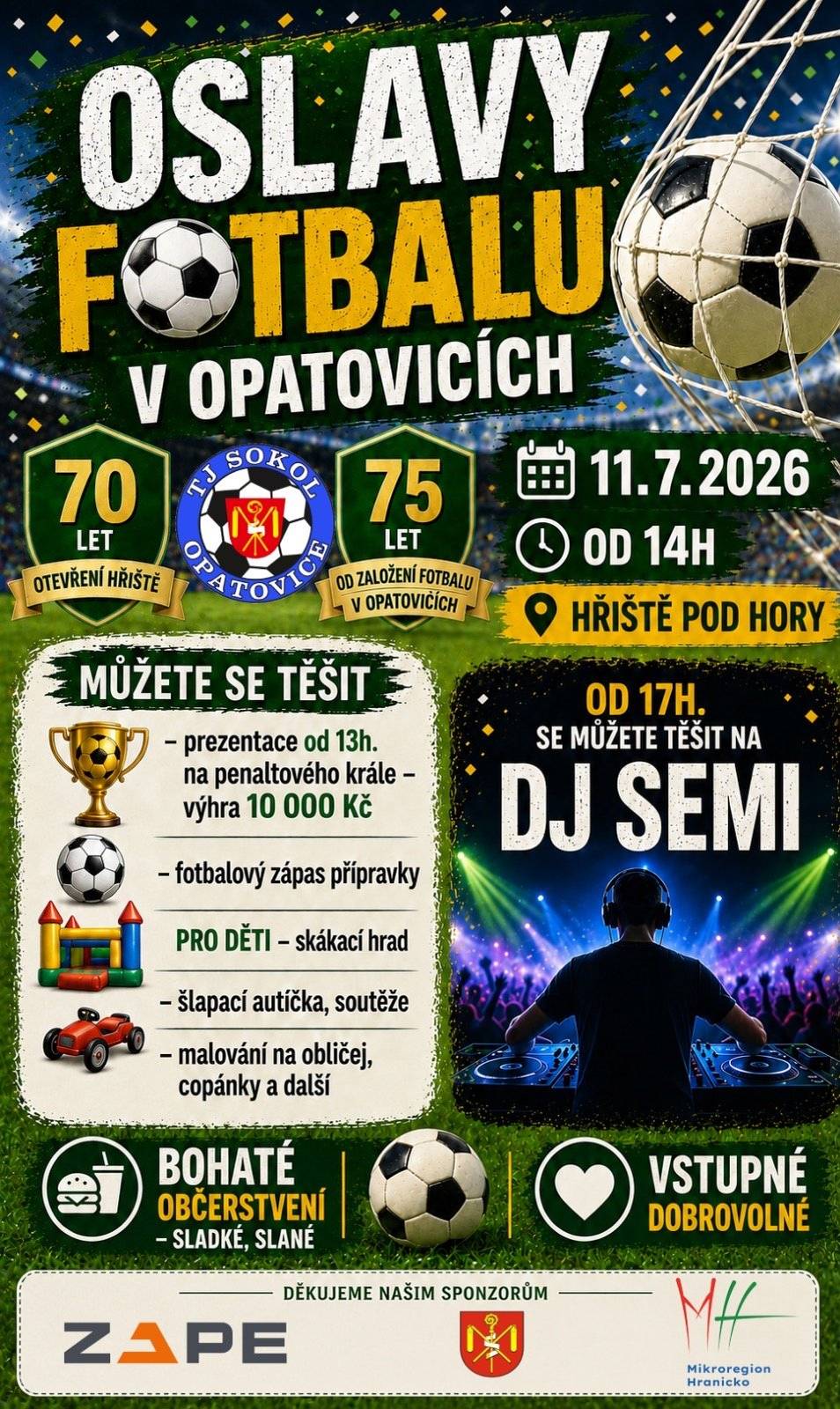 11.7.2026. od 14:00 hod. HŘIŠTĚ POD HORY OSLAVY 70 LET OD OTEVŘENÍ HŘIŠTĚ 75 LET OD ZALOŽENÍ FOTBALU V OPATOVICÍCH  od 13:00 h prezentace na penaltového krále - výhra 10 000 Kč fotbalový zápas přípravky PRO DĚTI - skákací hrad, šlapací autíčka, soutěže, malování na obličej, copánky a další BOHATÉ OBČERSTVENÍ - sladké i slané stupné dobrovolné