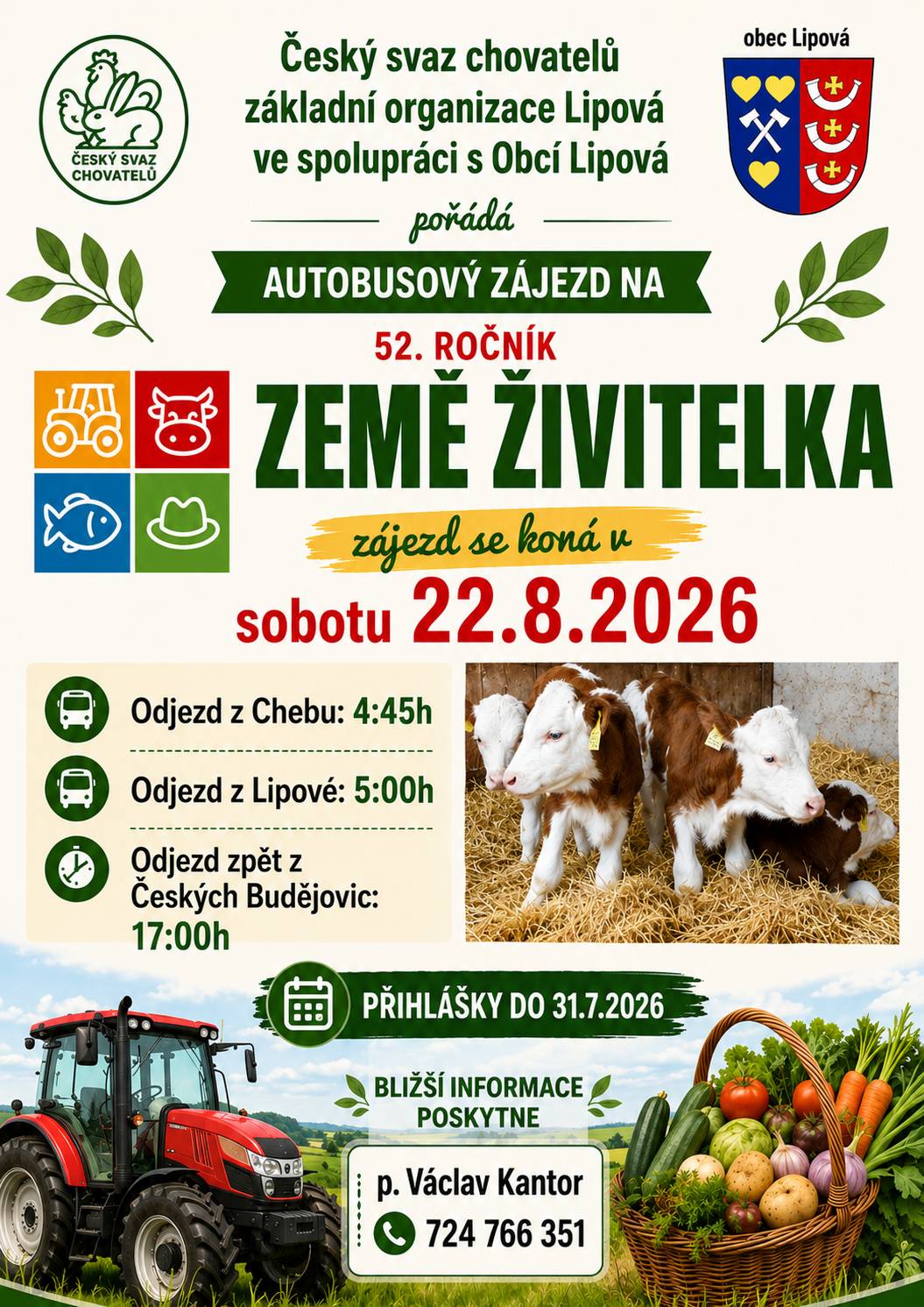 Autobusový zájezd na Zemi Živitelku 2026 Český svaz chovatelů ZO Lipová ve spolupráci s Obcí Lipová pořádá autobusový zájezd na 52. ročník výstavy Země živitelka v Českých Budějovicích. Termín: sobota 22. srpna 2026 Odjezd z Chebu: 4:45 hod. Odjezd z Lipové: 5:00 hod. Odjezd zpět z Českých Budějovic: 17:00 hod. Zájemci se mohou přihlásit do 31. července 2026. Bližší informace a přihlášky: Václav Kantor tel.: 724 766 351