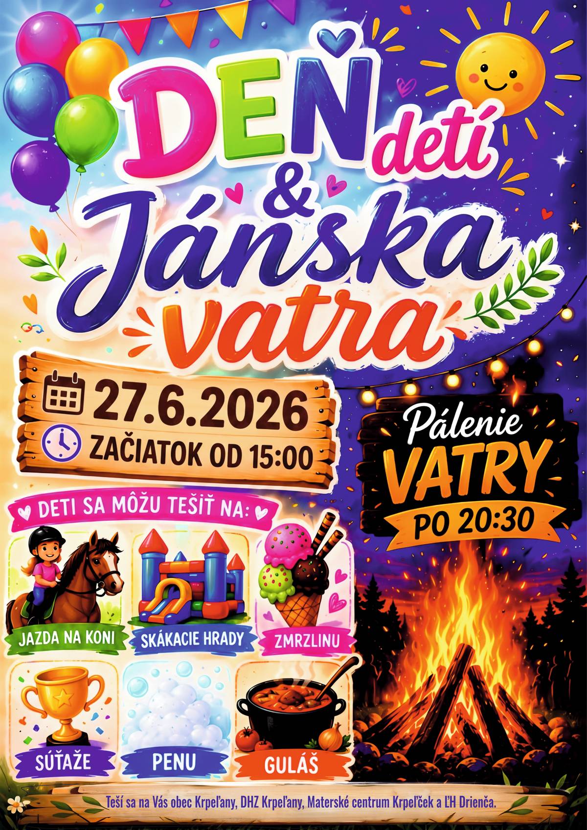 Obec Krpeľany, Dobrovoľný hasičský zbor Krpeľany, Materské centrum Krpeľček a Ľudová hudba Drienča Vás srdečne pozývajú na Deň detí a Jánsku vatru dňa 27. júna 2026 so začiatkom od 15:00 hod. do športového areálu.Deti sa môžu tešiť na: jazdu na koni skákacie hrady zmrzlinu súťaže penu Pálenie vatry: po 20:30 hod.Občerstvenie: guľáš