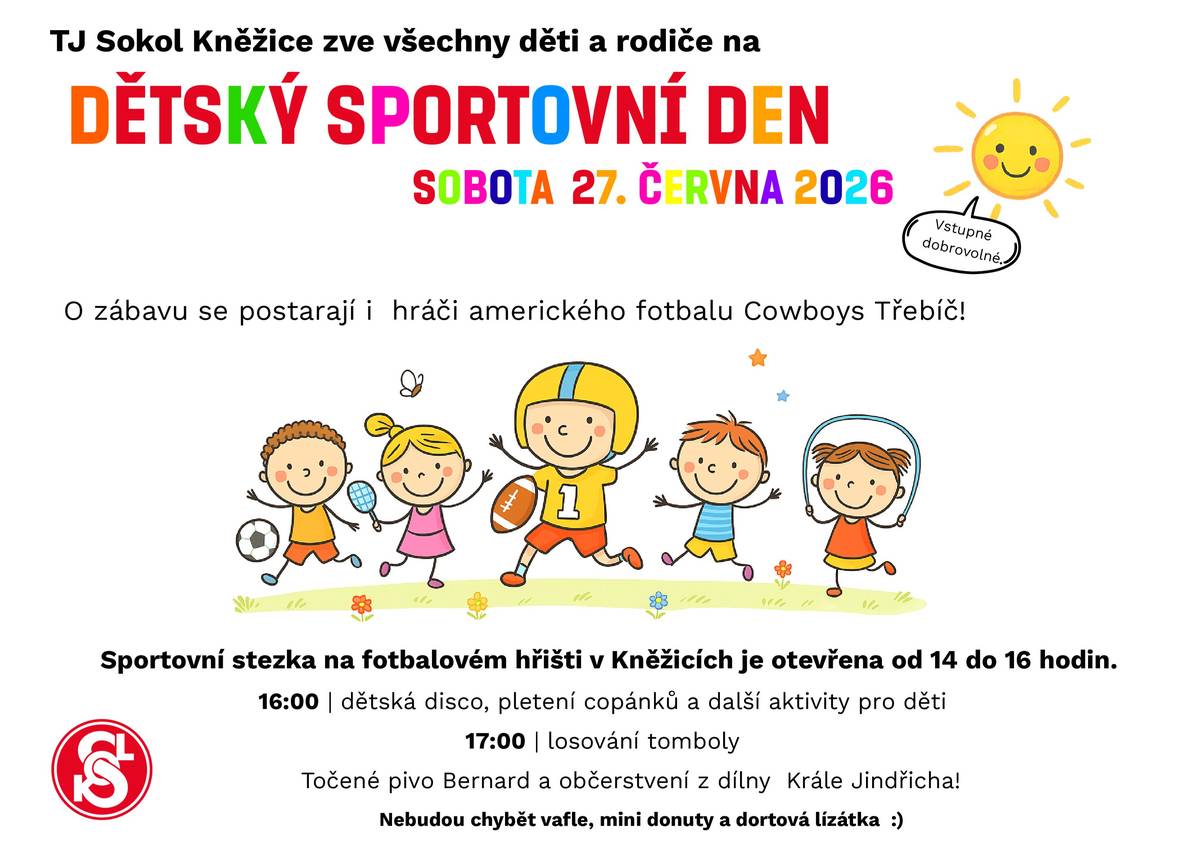 Tělocvičná jednota Sokol Kněžice zve všechny děti a rodiče na Dětský sportovní den v sobotu 27. června. Sportovní stezka na fotbalovém hřišti bude otevřena od 14 do 16 hodin. Dále bude probíhat dětská disco, pletení copánků a další aktivity pro děti. V 17 hodin proběhne losování tomboly. Dospělí se mohou občerstvit točeným pivem Bernard a v nabídce bude občerstvení z dílny Krále Jindřicha. Nebudou chybět vafle, mini donuty a dortová lízátka. O zábavu se postarají i hráči amerického fotbalu Cowboys Třebíč. Vstupné dobrovolné.