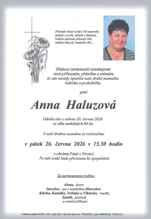 Rodiny Haluzova a Velecká oznamují příbuzným a známým, že zesnula paní Anna Haluzová ve věku nedožitých 84 let.  Rozloučení se zesnulou bude v pátek 26.6. v 15:30 v chrámu Páně v Nivnici. Poté bude převezena ke zpopelnění.  Modlení za zesnulou bude ve čtvrtek 25.6. v 17:45.