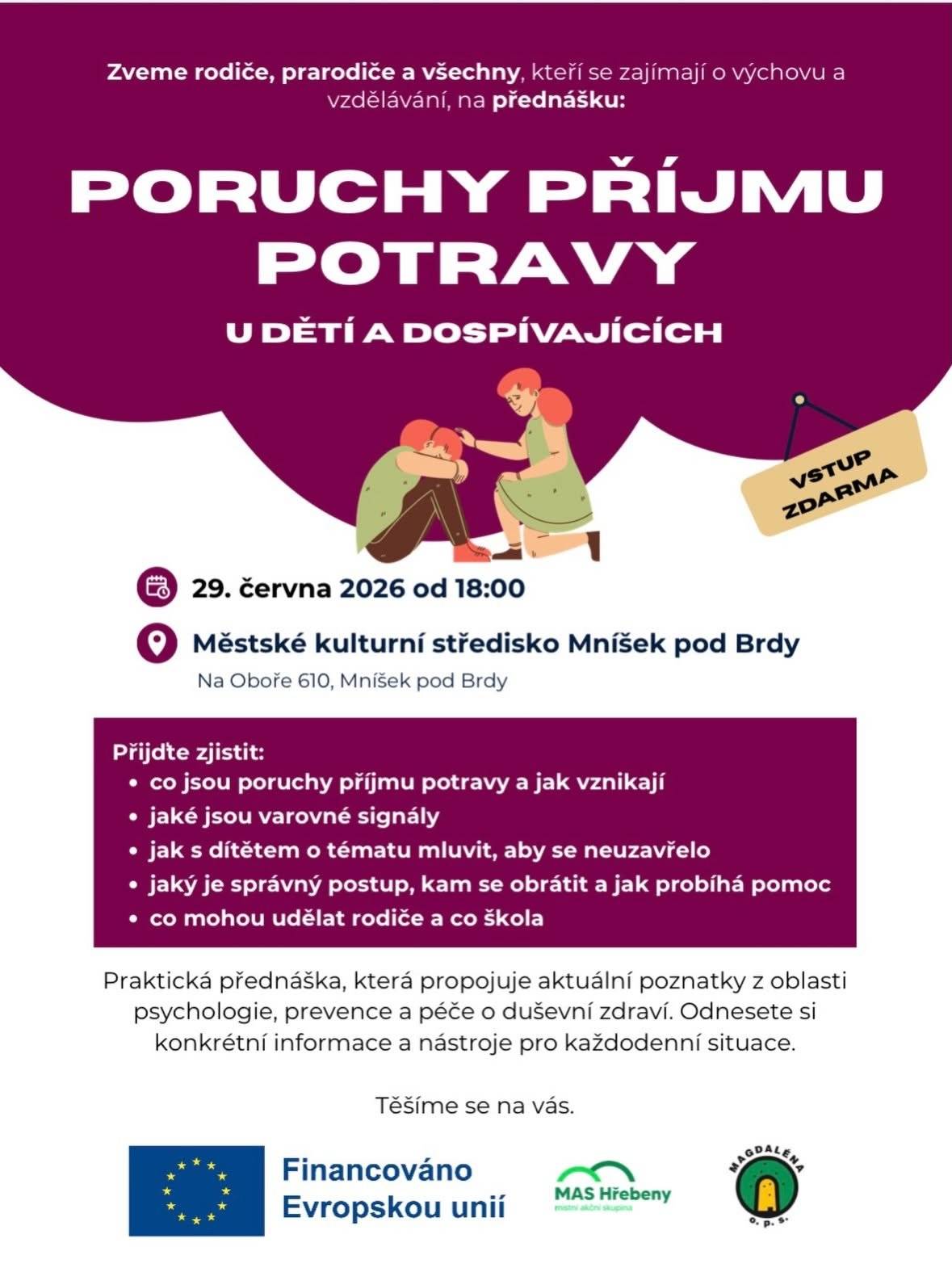Vážení občané, dovolujeme si Vás pozvat na bezplatnou přednášku, kterou pořádá Magdalena, o.p.s. „Poruchy příjmu potravy u dětí a dospívajících“, která se uskuteční 29. června 2026 od 18:00 hodin v Městském kulturním středisku v Mníšku pod Brdy. Přednáška je určena rodičům, pedagogům, prarodičům i všem, kteří se zajímají o výchovu, vzdělávání a duševní zdraví dětí a dospívajících. Účastníci se dozvědí, jak rozpoznat varovné signály poruch příjmu potravy, jak o tomto citlivém tématu s dětmi komunikovat, kam se obrátit pro pomoc a jakou roli může sehrát rodina i škola.