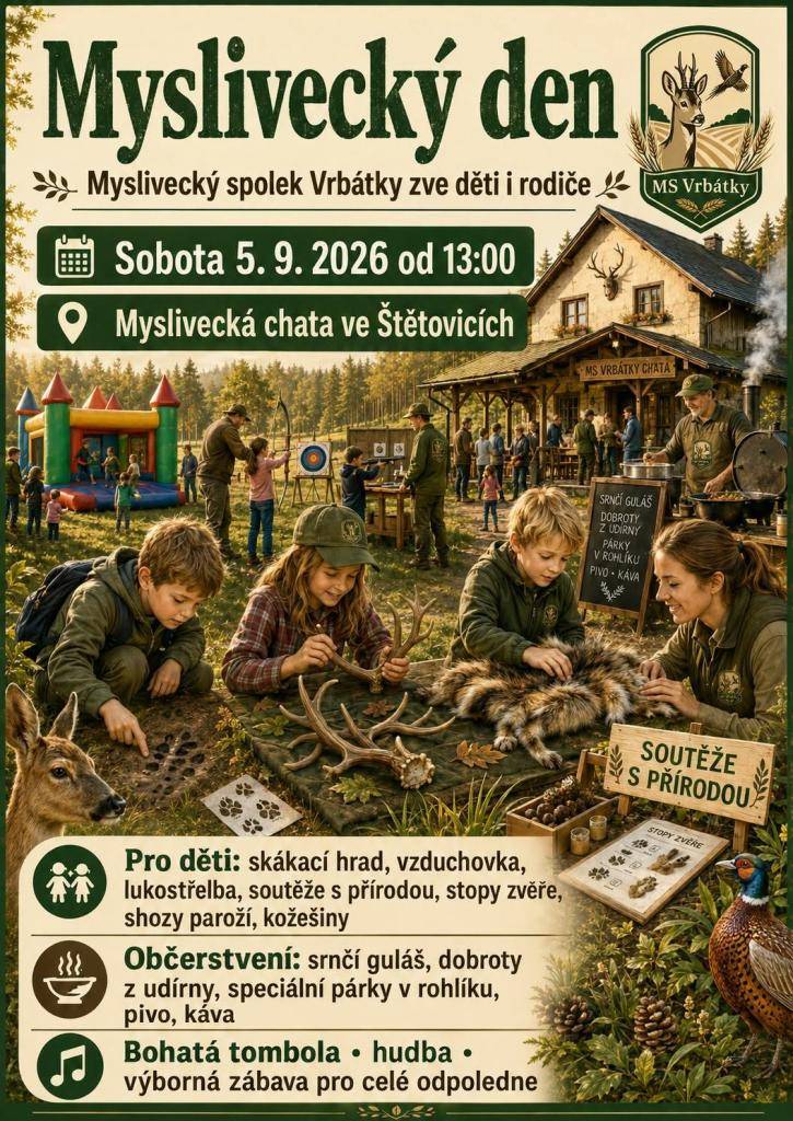 Myslivecký spolek Vrbátky zve děti i rodiče v sobotu 5.září 2026 od 13:00hod. na mysliveckou chatu ve Štětovicích.  Pro děti: skákací hrad,vzduchovka,lukostřelba nebo soutěže s přírodou.Občerstvení: srnčí guláš,udírna,párek v rohlíku,pivo,limo,káva..  Bohatá tombola a hudba k tomu.Těšíme se na Vás.
