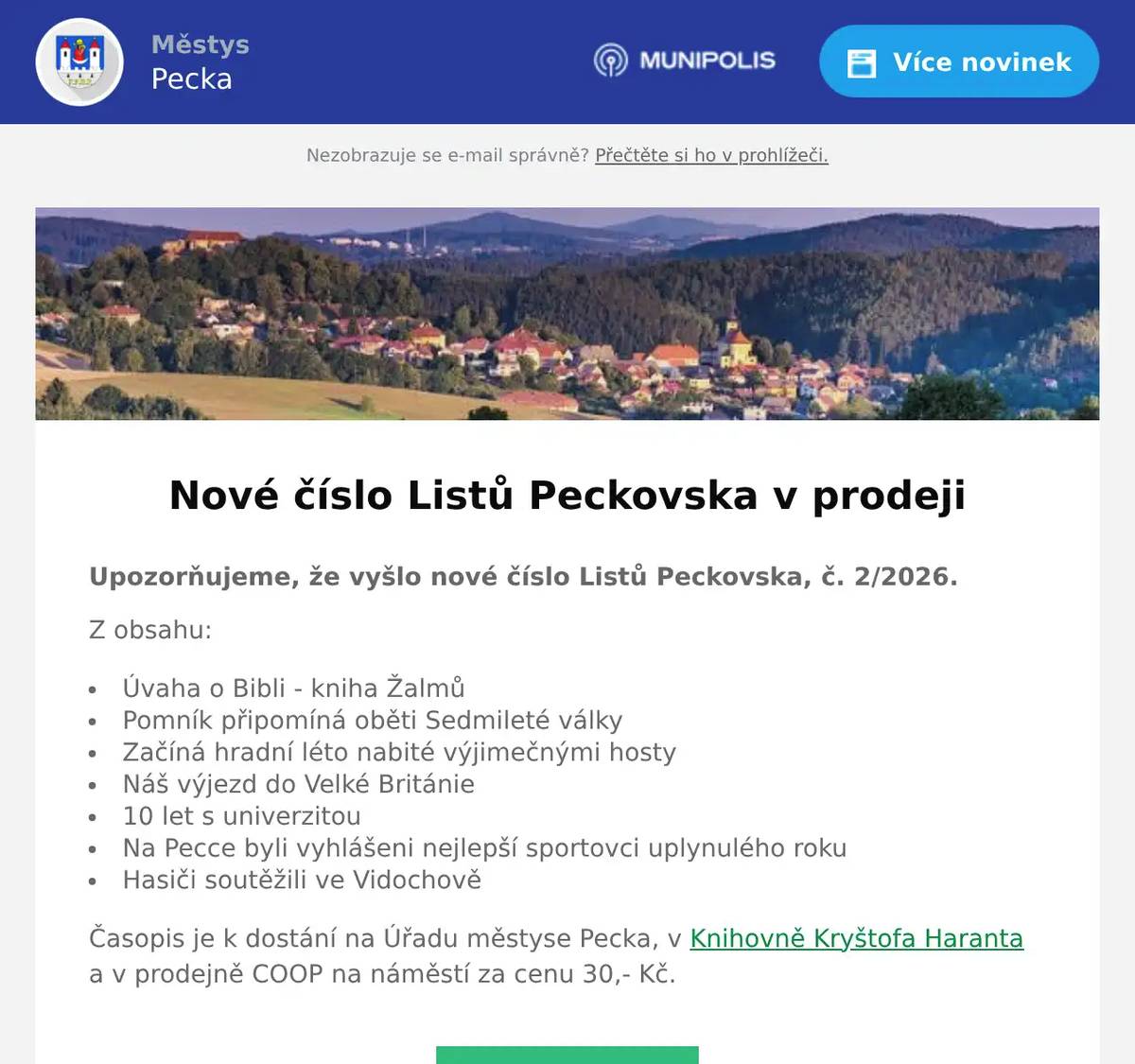 Upozorňujeme, že vyšlo nové číslo Listů Peckovska, č. 2/2026. Z obsahu: Úvaha o Bibli - kniha Žalmů Pomník připomíná oběti Sedmileté války Začíná hradní léto nabité výjimečnými hosty Náš výjezd do Velké Británie 10 let s univerzitou Na Pecce byli vyhlášeni nejlepší sportovci uplynulého roku Hasiči soutěžili ve Vidochově Časopis je k dostání na Úřadu městyse Pecka, v Knihovně Kryštofa Haranta a v prodejně COOP na náměstí za cenu 30,- Kč.