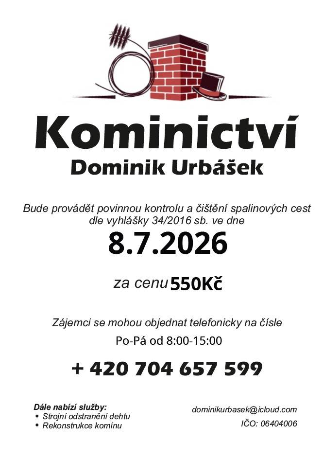 Kominictví Urbášek bude v naší obci dne 8.7.2026 provádět povinnou, každoroční kontrolu a čištění komínů a spalinových cest, od spotřebičů na pevná a plynná paliva.  Cena za čištění a kontrolu i se zprávou bude 550 Kč. Zájemci se mohou objednávat na telefonním čísle 704 657 599  (Po-Pá od 8:00-15:00