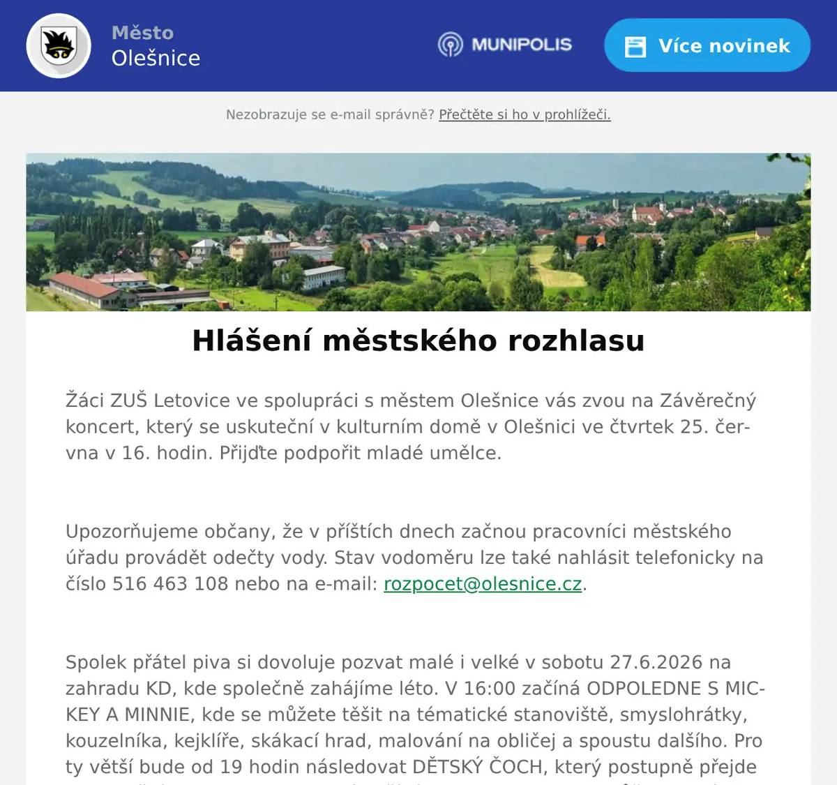 Žáci ZUŠ Letovice ve spolupráci s městem Olešnice vás zvou na Závěrečný koncert, který se uskuteční v kulturním domě v Olešnici ve čtvrtek 25. června v 16. hodin. Přijďte podpořit mladé umělce. Upozorňujeme občany, že v příštích dnech začnou pracovníci městského úřadu provádět odečty vody. Stav vodoměru lze také nahlásit telefonicky na číslo 516 463 108 nebo na e-mail: rozpocet@olesnice.cz.    Spolek přátel piva si dovoluje pozvat malé i velké v sobotu 27.6.2026 na zahradu KD, kde společně zahájíme léto. V 16:00 začíná ODPOLEDNE S MICKEY A MINNIE, kde se můžete těšit na tématické stanoviště, smyslohrátky, kouzelníka, kejklíře, skákací hrad, malování na obličej a spoustu dalšího. Pro ty větší bude od 19 hodin následovat DĚTSKÝ ČOCH, který postupně přejde do tradiční OLDIES PARTY, která začíná ve 21:00. Letos se můžete navíc těšit na speciálního hosta - DJ Roxtara. Vstupné je do 21 hodin dobrovolné, od 21 hodin pro nově příchozí za 150 Kč. Více na www.spolekpratelpiva.cz. 