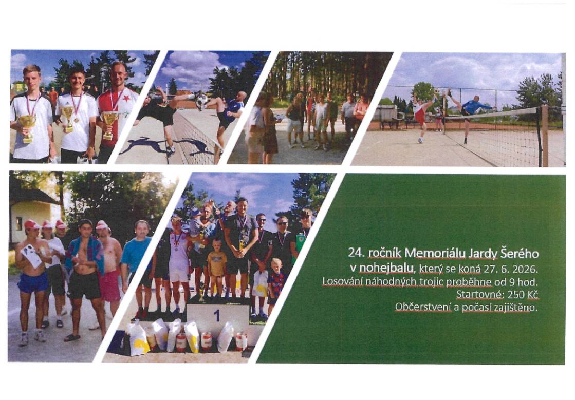 24. ROČNÍK MEMORIÁLU JARDY ŠERÉHO V NOHEJBALU Připomínáme sobotní sportovní akci na nohejbalovém hřišti - 24. ročník Memoriálu Jardy Šerého v nohejbalu, který se koná 27. června 2026. Losování náhodných trojic proběhne od 9:00 hodin. Startovné: 250,- Kč. Občerstvení a počasí zajištěno.