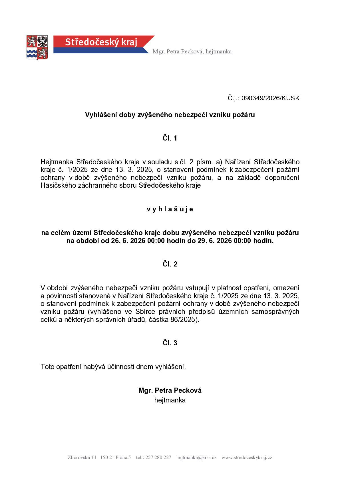 Hejtmanka Středočeského kraje na návrh HZS Středočeského kraje vyhlašuje na celém území Středočeského kraje dobu zvýšeného nebezpečí požáru na období od 26. 6. 2026 00:00 hodin do 29. 6. 2026 00:00 hodin.    Na CELÉM území Středočeského kraje se ZAKAZUJE:   používání zábavní pyrotechniky, vypouštění „lampionů štěstí“, používání vody ze zdroje pro hašení požárů k jiným účelům, než k hašení, vjezd motorových vozidel na polní cesty; zákaz neplatí pro vlastníky a uživatele zemědělských pozemků při jejich obhospodařování, vjezd motorových vozidel na lesní cesty; zákaz neplatí pro vlastníky a uživatele lesních pozemků při jejich obhospodařování a v souvislosti s péčí o zvěř, zastavení motorových vozidel na místech, kde by se spodní část vozidla mohla dostat do styku s lehce vznětlivými materiály, např. suchou trávou, slámou, strništěm, podrostem, listím, rozlitým palivem apod.   Na MÍSTECH SE ZVÝŠENÝM NEBEZPEČÍM vzniku požáru, což je:  lesní porost a jeho okolí do vzdálenosti minimálně 50 m, souvislý rostlinný porost umožňující další šíření požáru, lesní nebo travní porosty a území extravilánu obce umožňující vznik a šíření požáru, zemědělské obdělávané plochy, na nichž jsou pěstovány kultury, které jsou ve stavu možného vznícení, zejména dozrávající obiloviny a jejich okolí do vzdálenosti 100 m, stohy sena a slámy a jejich okolí do vzdálenosti 100 m.  SE ZAKAZUJE:   rozdělávání nebo udržování otevřeného ohně (např. pálení klestu a kůry, spalování hořlavých látek), kouření (s výjimkou elektronických cigaret), jízda parní lokomotivy.  Děkujeme za respektování.