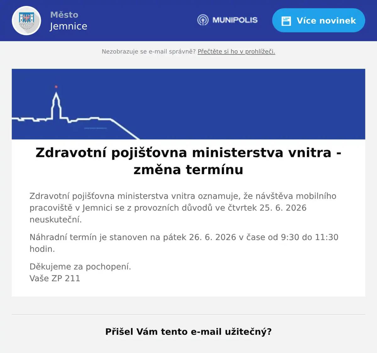 Zdravotní pojišťovna ministerstva vnitra oznamuje, že návštěva mobilního pracoviště v Jemnici se z provozních důvodů ve čtvrtek 25. 6. 2026 neuskuteční. Náhradní termín je stanoven na pátek 26. 6. 2026 v čase od 9:30 do 11:30 hodin. Děkujeme za pochopení.Vaše ZP 211