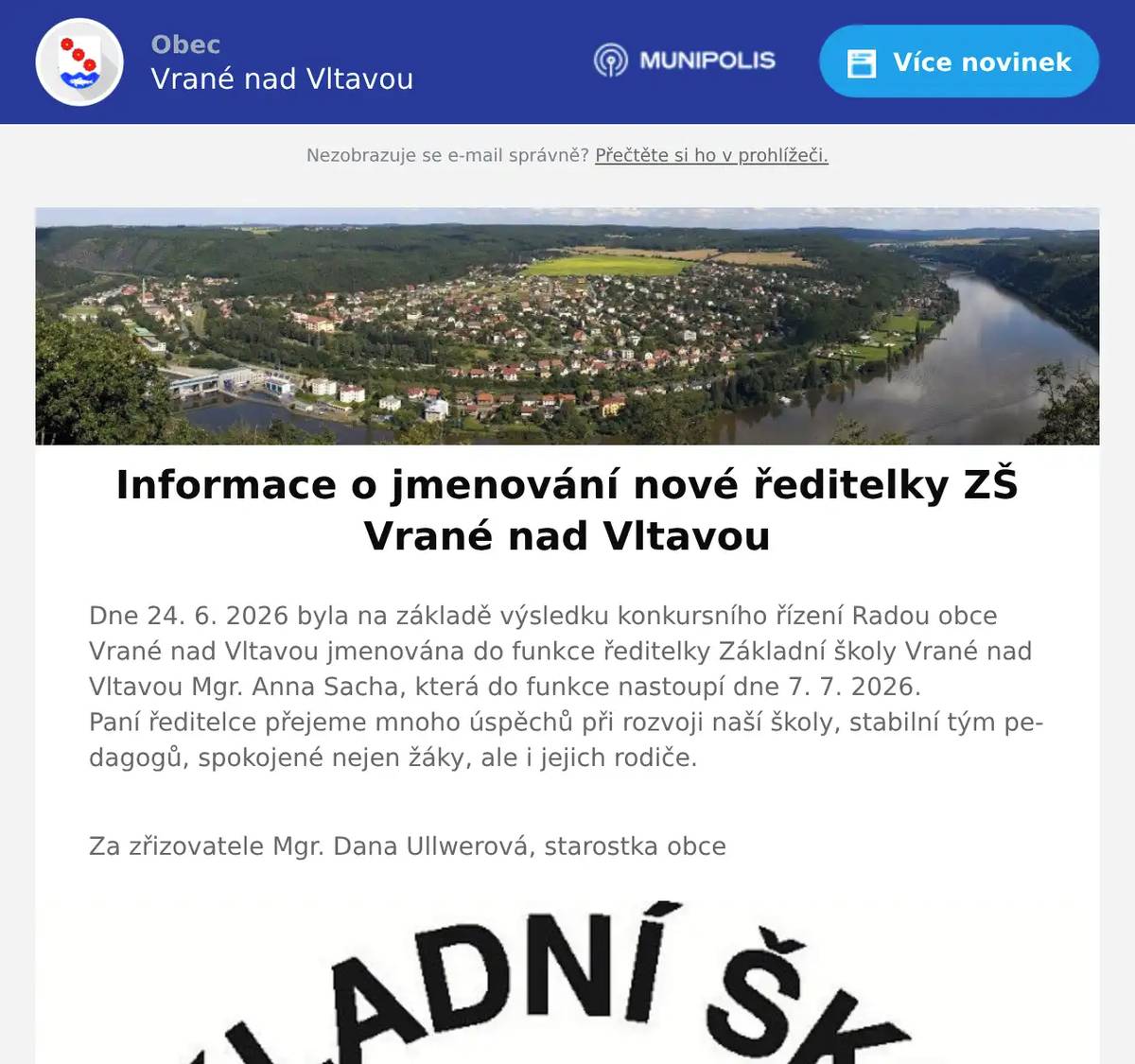 Dne 24. 6. 2026 byla na základě výsledku konkursního řízení Radou obce Vrané nad Vltavou jmenována do funkce ředitelky Základní školy Vrané nad Vltavou Mgr. Anna Sacha, která do funkce nastoupí dne 7. 7. 2026.Paní ředitelce přejeme mnoho úspěchů při rozvoji naší školy, stabilní tým pedagogů, spokojené nejen žáky, ale i jejich rodiče. Za zřizovatele Mgr. Dana Ullwerová, starostka obce