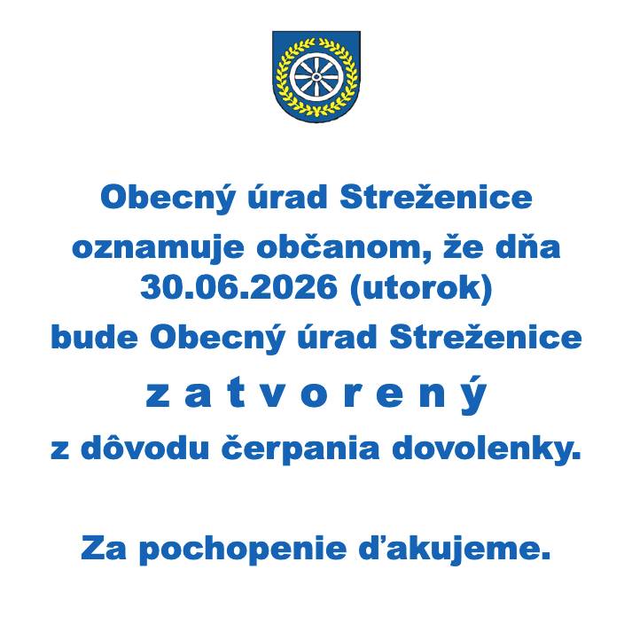Obecný úrad Streženice oznamuje občanom, že dňa 30.06.2026 (utorok) bude Obecný úrad Streženice  zatvorený z dôvodu čerpania dovolenky.    Za pochopenie ďakujeme.