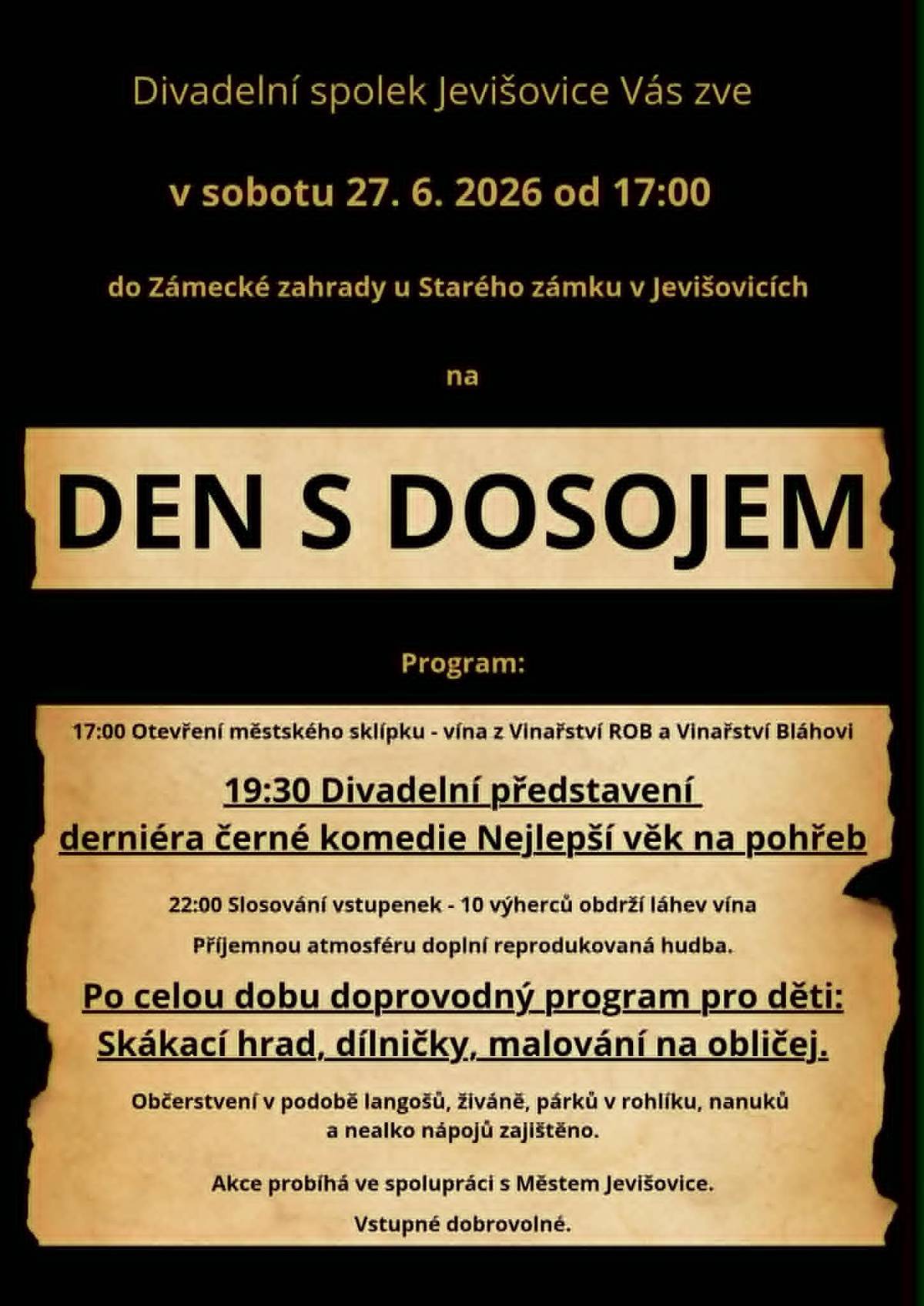 Divadelní spolek DOSOJ JEVIŠOVICE Vás zve na derniéru divadelní hry NEJLEPŠÍ VĚK NA POHŘEB. Divadelní představení bude uvedeno v zahradě Starého zámku dne 27. června 2026 od 19:00. Divadelní spolek poprvé v novodobé historii vystoupí ve venkovních prostorech   Pro návštěvníky bude také připravena ochutnávka vín a rožněná kýta. OD 17:00 PO CELOU DOBU PŘIPRAVEN BOHATÝ PROGRAM PRO DĚTI.