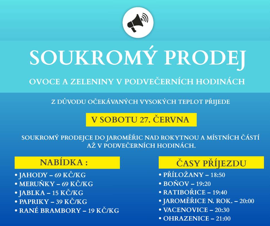 Z důvodu očekávaných vysokých teplot přijede v sobotu 27. června soukromý prodejce do Jaroměřic nad Rokytnou a místních částí až v podvečerních hodinách. Nabídka: • Jahody – 69 Kč/kg • Meruňky – 69 Kč/kg • Jablka – 15 Kč/kg • Papriky – 39 Kč/kg • Rané brambory – 19 Kč/kg Časy příjezdu: • Příložany – 18:50 • Boňov – 19:20 • Ratibořice – 19:40 • Jaroměřice nad Rokytnou – 20:00 • Vacenovice – 20:30 • Ohrazenice – 21:00