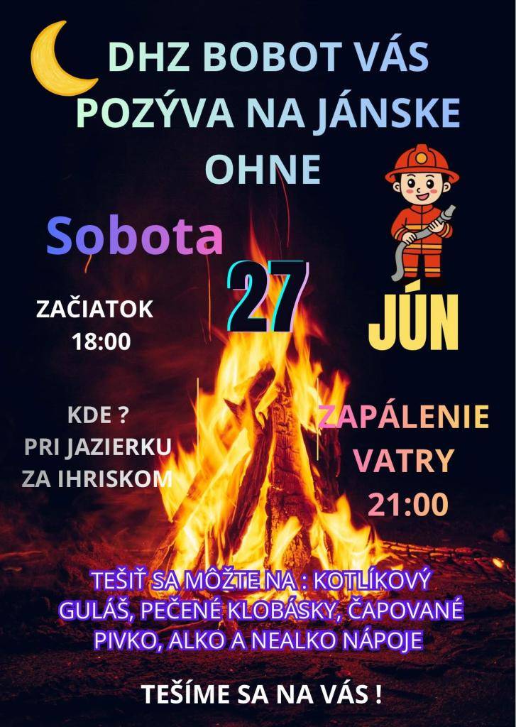 Dobrovoľný hasičský zbor Bobot Vás pozýva na tradičné Jánske ohne, ktoré sa budú konať v sobotu 27.6.2026 od 18:00 hod. pri jazierku za ihriskom. Tešiť sa môžete na: kotlíkový guláš, pečené klobásy, čapované pivo, alko a nealko nápoje. Zapálenie vatry o 21:00 hod. pod prísnym dohľadom DHZ.
