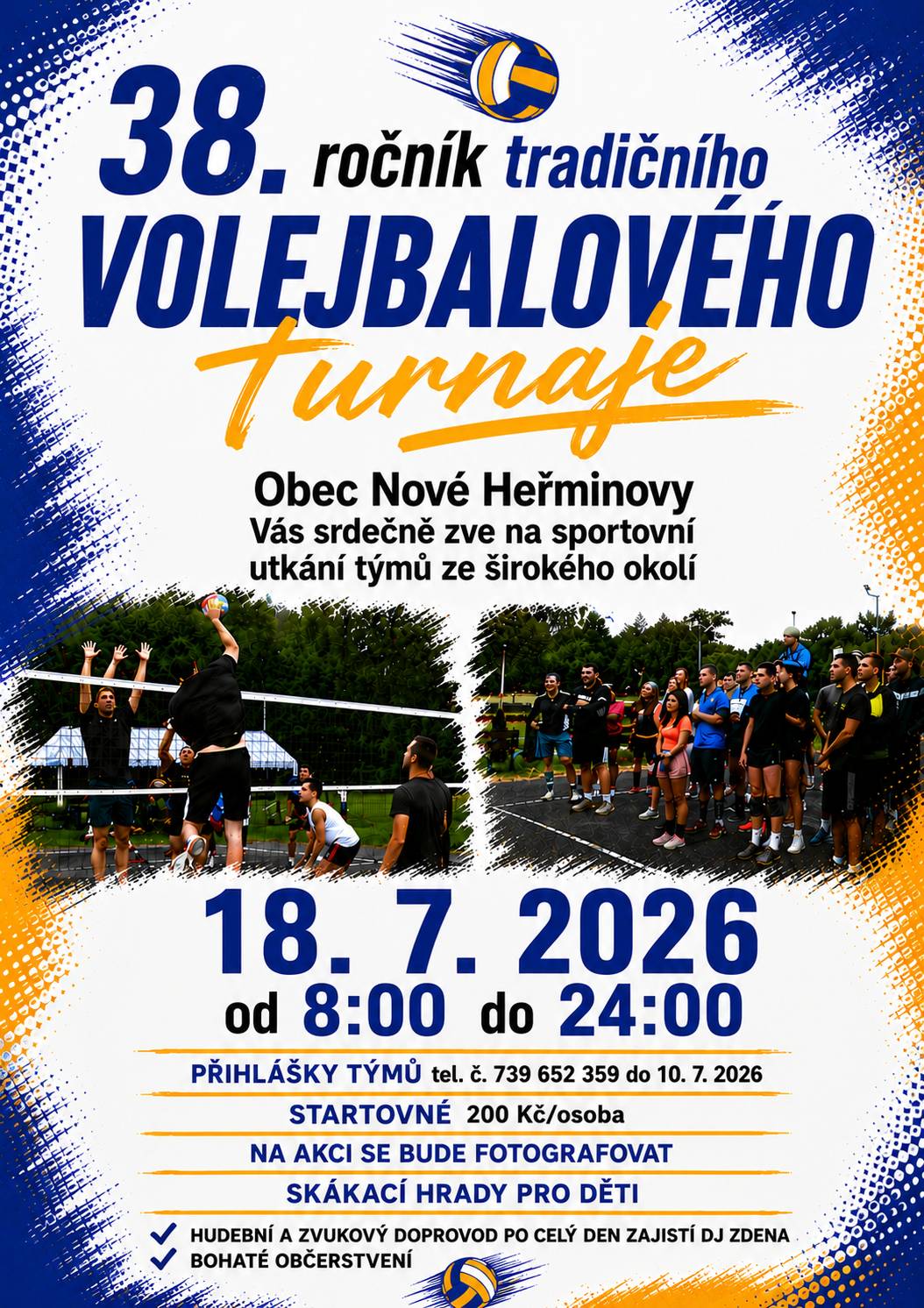 🏐 Obec Nové Heřminovy Vás srdečně zve na 38. ročník tradičního volejbalového turnaje, který se uskuteční v sobotu 18. července 2026. Přijďte si užít den plný sportu, zábavy a příjemné atmosféry. Na hřišti se utkají týmy ze širokého okolí a návštěvníci se mohou těšit na napínavé zápasy, bohaté občerstvení i doprovodný program pro celou rodinu. 📅 Datum: 18. 7. 2026 🕗 Čas: od 8:00 do 24:00 hod. 📍 Místo konání: Nové Heřminovy Na co se můžete těšit? ✅ Celodenní volejbalové zápasy ✅ Hudební a zvukový doprovod DJ Zdeny ✅ Bohaté občerstvení ✅ Skákací hrady pro děti ✅ Přátelská atmosféra a sportovní zážitky 🏐 Přihlášky týmů: do 10. 7. 2026 📞 Telefon: 739 652 359 💰 Startovné: 200 Kč/osoba Upozorňujeme, že během akce bude pořizována fotodokumentace. Přijďte podpořit své favority, setkat se s přáteli a užít si letní den plný sportu a zábavy. Těšíme se na Vás v Nových Heřminovech! Sport spojuje lidi – buďte u toho i Vy! 🏐🎉