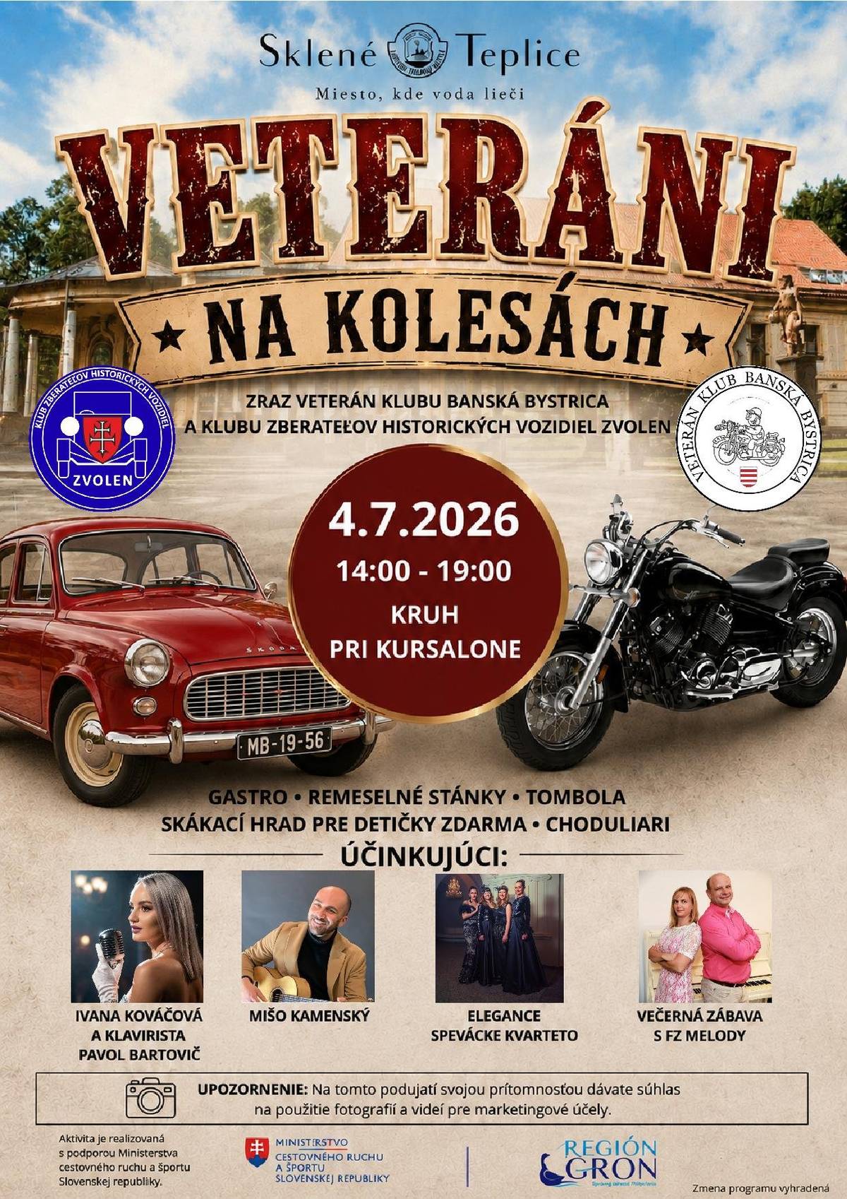 Pozývame vás na jedinečnú akciu Veteráni na kolesách, ktorá sa uskutoční 4. júla 2026 od 14:00 do 19:00 na mieste "kruh pri Kursalone" v Sklených Tepliciach – mieste, kde voda lieči. Organizátori:  Veteran Club Banská Bystrica Klub zberateľov historických vozidiel Zvolen  Čo vás čaká:  Prehliadka historických vozidiel vrátane červenej klasickej limuzíny MB-19-56 a lesklej čiernej historickej motorky Gastro stánky s chutnou ponukou Remeselné trhy Tombola s hodnotnými cenami Skákací hrad pre deti zdarma Hodači na choduliach, ktorí dodajú podujatiu jedinečnú atmosféru  Kultúrny program:  Ivana Kováčová so sprievodom pianistu Pavla Bartoviča Hudobné vystúpenie Miša Kamenského s gitarou Známy žánrový ženský kvartet Elegance Večerné vystúpenie dua a skupiny FZ Melody  Dôležité upozornenie: Účasťou na podujatí udeľujete súhlas s fotografovaním a natáčaním videí na marketingové účely. Podpora a partneri: Podujatie je finančne podporené Ministerstvom cestovného ruchu a športu Slovenskej republiky a Regiónom GRON. Príďte si vychutnať pohodový rodinný deň v duchu nostalgie a lásky k historickým vozidlám, bohatej zábavy a vynikajúcej hudby. Tešíme sa na vašu účasť!