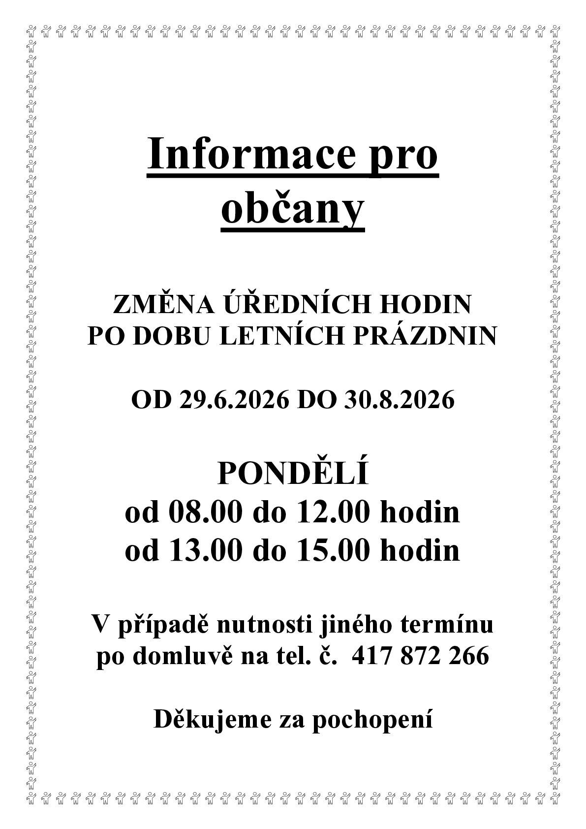 Upozorňujeme občany na změnu úředních hodin v době letních prázdnin. Od 29. 6. 2026 do 30. 8. 2026 budou úřední hodiny pouze v pondělí od 8:00 do 12:00 a od 13:00 do 15:00 hod. V případě nutnosti lze domluvit jiný termín na tel. č. 417 872 266. Děkujeme za pochopení.