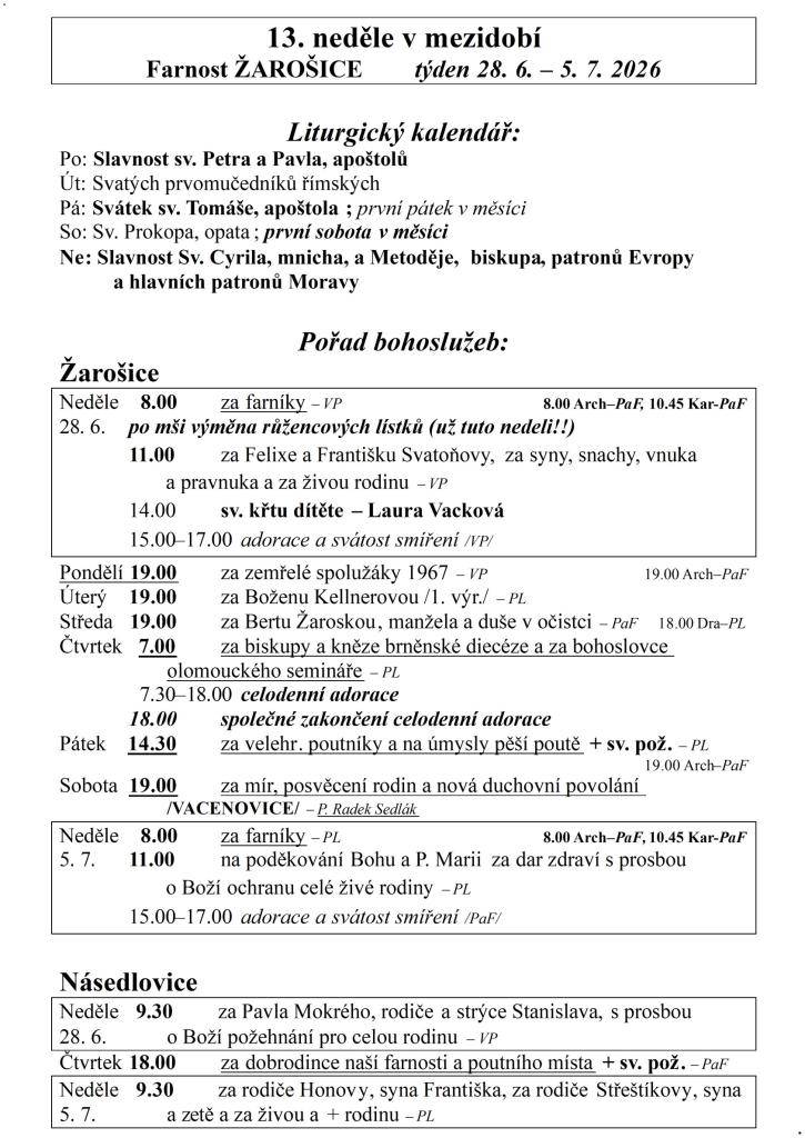 13. neděle v mezidobí  Farnost ŽAROŠICE  týden 28. 6. – 5. 7. 2026    Liturgický kalendář:  Po: Slavnost sv. Petra a Pavla, apoštolů  Út: Svatých prvomučedníků římských  Pá: Svátek sv. Tomáše, apoštola; první pátek v měsíci  So: Sv. Prokopa, opata; první sobota v měsíci  Ne: Slavnost Sv. Cyrila, mni