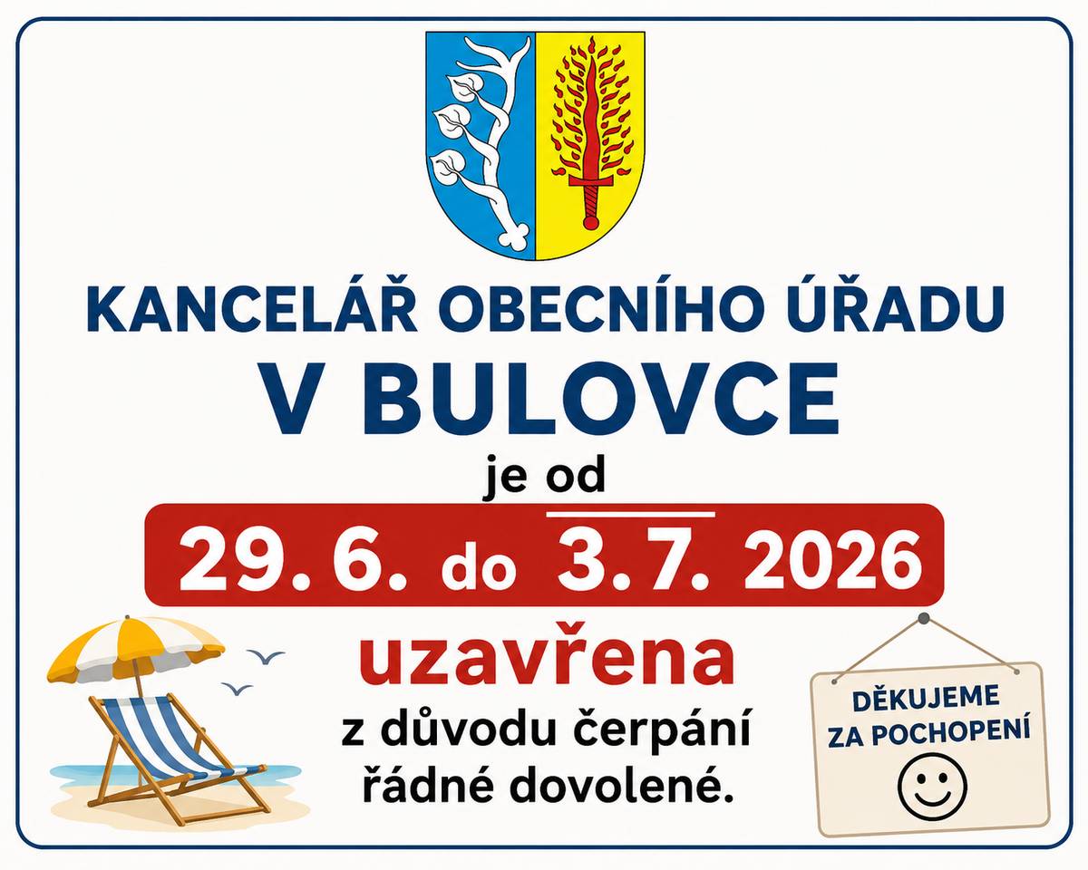 Ve dnech 29. 6. – 3. 7. 2026 bude kancelář Obecního úřadu Bulovka uzavřena z důvodu čerpání řádné dovolené. Prosíme, naplánujte si vyřízení svých záležitostí mimo uvedený termín. Děkujeme za pochopení a přejeme Vám krásné letní dny. ☀️
