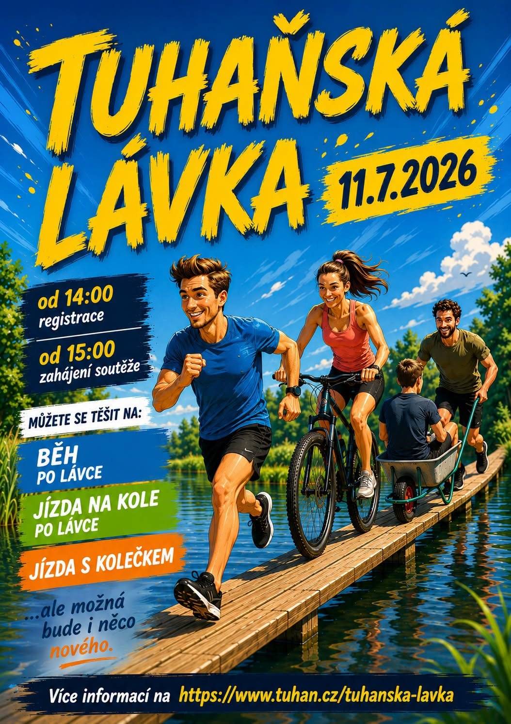 TUHAŇSKÁ LÁVKA 2026 JE TADY!   Máte rádi výzvy, zábavu a trochu adrenalinu? Pak si v sobotu 11. července 2026 rozhodně nenechte ujít další ročník Tuhaňské lávky!   Čeká vás: • běh po lávce jízda na kole po lávce jízda s kolečkem   …a bude i něco nového.   11. 7. 2026 od 14:00 registrace od 15:00 zahájení soutěže   Přijďte si zasoutěžit, podpořit závodníky nebo si jen užít příjemné letní odpoledne u vody. Ať už budete bojovat o co nejlepší čas, nebo si akci užijete jen pro radost, věříme, že o dobrou náladu nebude nouze.   Těšíme se na vás!   Více informací https://www.tuhan.cz/tuhanska-lavka