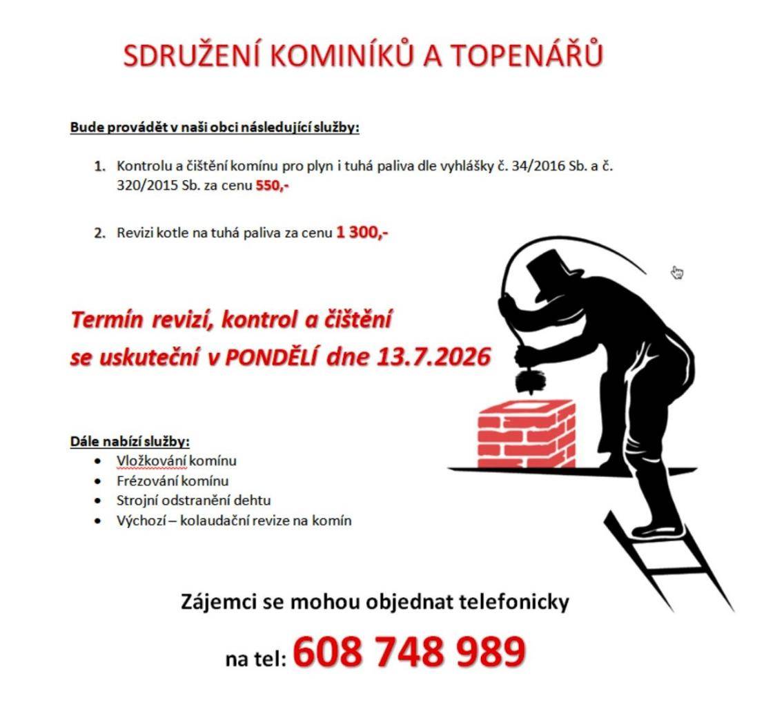 Sdružení kominíků a topenářů bude v naší obci poskytovat služby jako kontrolu a čištění komínů pro plyn i tuhá paliva, revizi kotle na tuhá paliva a další odborné práce. Kontrola a čištění se uskuteční v pondělí 13. července 2026 za cenu 550 Kč. Revize kotle bude mít cenu 1 300 Kč. Zájemci o služby