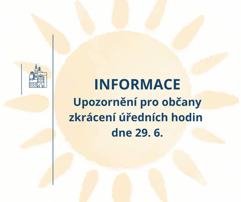 Vážení občané,  z důvodu extrémních teplot a předpovědi počasí na dnešní den - dochází ke zkrácení provozní doby městského úřadu. V pondělí 29. 06. 2026 bude otevřeno pouze do 14:00 hodin.   V následujících dnech by již měly teploty klesnout, úřad proto bude fungovat v běžném režimu a standardních úředních hodinách. Děkujeme za pochopení a omlouváme se za případné komplikace.