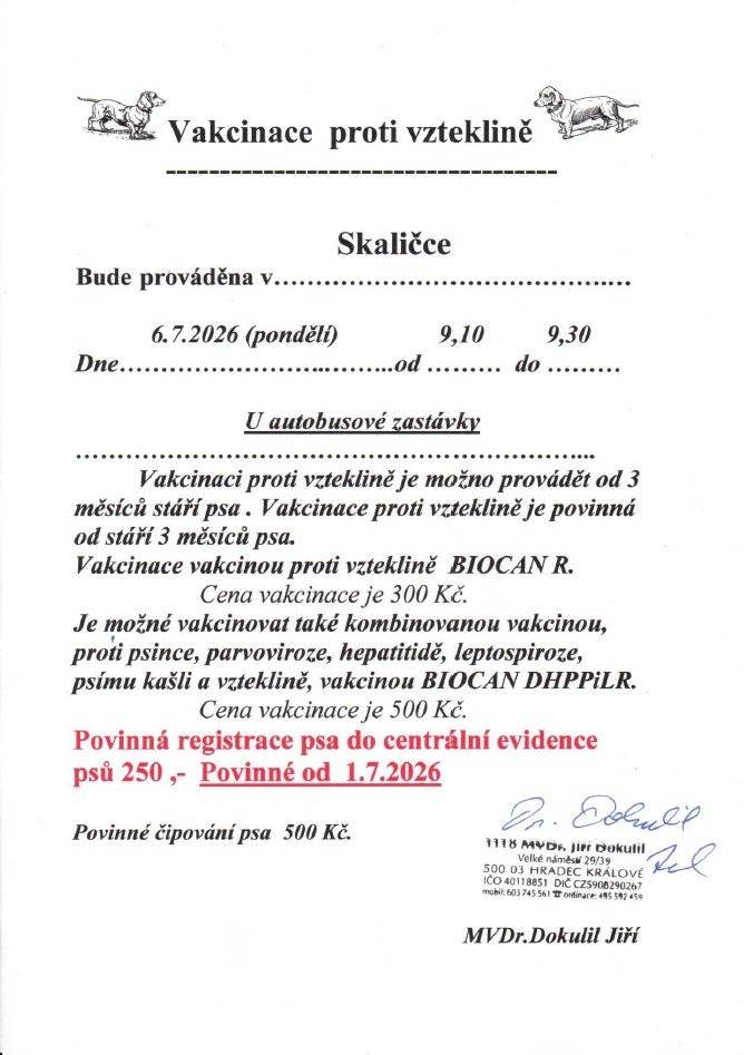 MVDr.Dokulil bude provádět v naší obci každoroční vakcinaci proti vzteklině, která bude prováděna v pondělí 6.7.2026 ve Skaličce u autobusové zastávky v čase 9:10 - 9:30, ve Skalici u knihovny v čase 9:40 - 10:20 a v Číbuzi u autobusové zastávky v čase 10:30 - 10:50. Cena vakcinace je 300 Kč, kombinovaná vakcina 500 Kč.  Povinné čipování psa 500 Kč.  Od 1.7.2026 je povinnost registrovat psa do Centrální evidence psů (CEP), a to nejpozději při nejbližším očkování nebo přeočkování proti vzteklině. Tuto registrace musí provést veterinář na základě žádosti chovatele. Cena povinné registrace psa do CEP u MVDr. Dokulila je 250 Kč.  !Soukromé registry psů ani registr petpasů nejsou automaticky propojeny s CEP. Zápis do těchto registrů nenahrazuje zákonnou povinnost registrave v CEP!