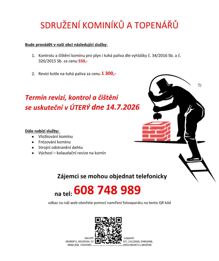 Sdružení kominíků a topenářů bude provádět v naší obci v ÚTERÝ dne 14.7.  požadované kontroly a čištění komínů pro plyn i tuhá paliva dle zákonu č.  34/2016 Sb. za následující ceny:    - Čištění komínů: 550 Kč  - Revize kotlů na tuhá paliva: 1.300 Kč