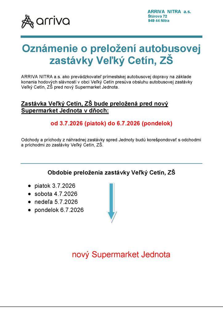 ARRIVA NITRA a.s. ako prevádzkovateľ prímestskej autobusovej dopravy na základe konania hodových slávností v obci Veľký Cetín presúva obsluhu autobusovej zastávky Veľký Cetín, ZŠ pred nový Supermarket Jednota od 3.7.2026 (piatok) do 6.7.2026 (pondelok).