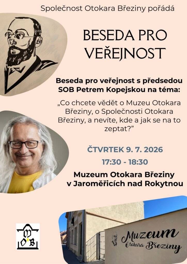 Společnost Otokara Březiny srdečně zve širokou veřejnost na besedu s předsedou SOB Petrem Kopejskem. Téma besedy: „Co chcete vědět o Muzeu Otokara Březiny, Společnosti Otokara Březiny a dalších aktivitách“ Přijďte se zeptat, zajímat se a dozvědět více o činnosti muzea i spolku, který pečuje o odkaz básníka Otokara Březiny. 📅 Kdy: čtvrtek 9. 7. 2026     I             🕠 Čas: 17:30–18:30 📍 Kde: Muzeum Otokara Březiny, Jaroměřice nad Rokytnou