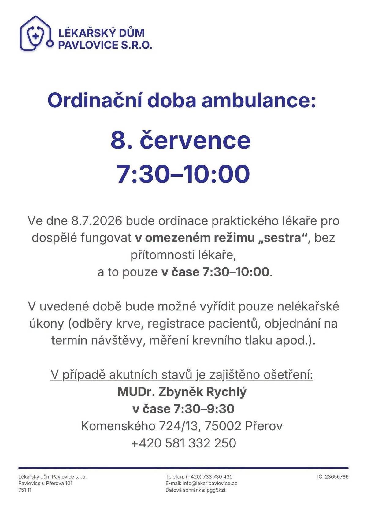 Upozorňujeme občany na změnu ordinační doby v Lékařském domě Pavlovice s.r.o. 📅 Středa 8. července 2026 ⏰ Ordinační doba: 7:30–10:00 hod. Ordinace praktického lékaře pro dospělé bude fungovat pouze v omezeném režimu „sestra“ (bez přítomnosti lékaře).   Co lze vyřídit: Pouze nelékařské úkony (odběry krve, registrace, objednávání termínů, měření tlaku apod.).   Akutní stavy: Zajištěn záskok – MUDr. Zbyněk Rychlý (v čase 7:30–9:30).   📍 Komenského 724/13, Přerov   📞 +420 581 332 250