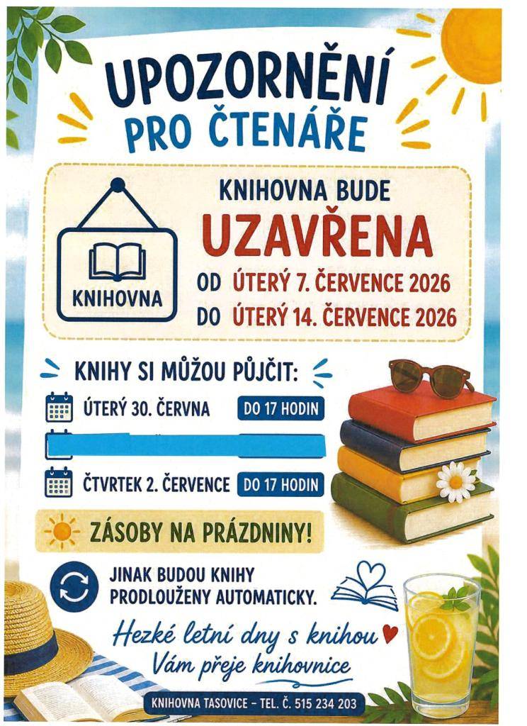 Místní knihovna Tasovice upozorňuje čtenáře:  STŘEDA 1. ČERVENCE BUDE KNIHOVNA UZAVŘENA,  ÚTERÝ 7. ČERVENCE - ÚTERÝ 14. ČERVENCE 2026  BUDE KNIHOVNA UZAVŘENA Z DŮVODU REVIZE KNIHOVNÍHO FONDU.