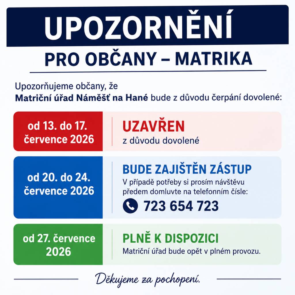 Upozorňujeme občany, že Matriční úřad Náměšť na Hané bude z důvodu čerpání dovolené uzavřen od 13. do 17. července 2026. V případě potřeby si prosím domluvte návštěvu předem na telefonním čísle 723654723.