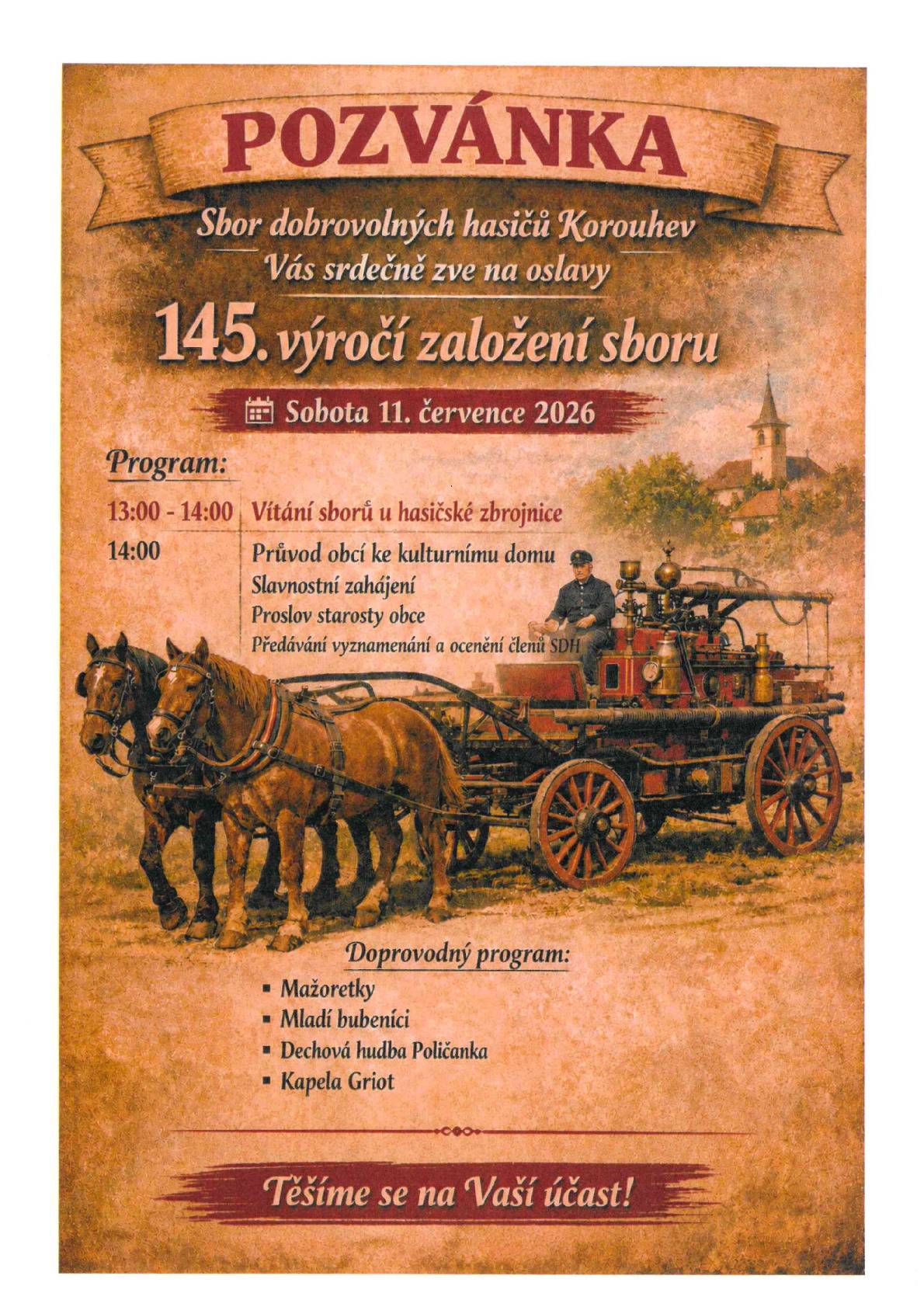 Sbor dobrovolných hasičů obec Korouhev vás srdečně zve na oslavy 145. výročí založení sboru, které se uskuteční v sobotu 11. července 2026.   Program oslav: 13:00 - Vítání sborů u hasičské zbrojnice 14:00 - Průvod obcí ke kulturnímu domu             Slavnostní zahájení             Proslov starosty obce             Předávání vyznamenání a ocenění členů SDH   Doprovodný program: Mažoretky Mladí bubeníci Dechová hudba Poličanka Kapela Griot