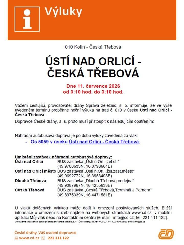 Provozovatel dráhy, Správa železnic, informuje o noční výluce traťové koleje na železniční trati č. 010 Kolín - Česká Třebová, která budu probíhat v úseku Ústí nad Orlicí - Česká Třebová v sobotu 11. července 2026 od 00:10 hodin do 03:10 hodin. Důvodem výluky jsou práce spojené s přestavbou uzlu Česká Třebová. Dopravce České dráhy, a. s. proto musí přistoupit k následujícím opatřením: Vlaky 5059 bud nahrazen náhradní autobusovou dopravou v úseku Ústí na Orlicí - Česká Třebová. Upozornění V úseku s náhradní autobusovou dopravou nebude garantována služba uvedená v jízdním řádu - tzn. "Přeprava spoluzavazadel". Přeprava kočárků bude možná pouze do vyčerpání kapacity autobusu náhradní dopravy.