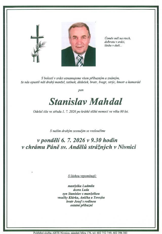Rodina Mahdalova oznamuje všem příbuzným a známým, že zesnul pan Stanislav Mahdal ve věku 80 let.   Modlení za zesnulého bude ve čtvrtek v  17.45 hod v kostele.  Pohřeb bude v pondělí 6. července v 9.30 hodin v chrámu Páně v Nivnici.